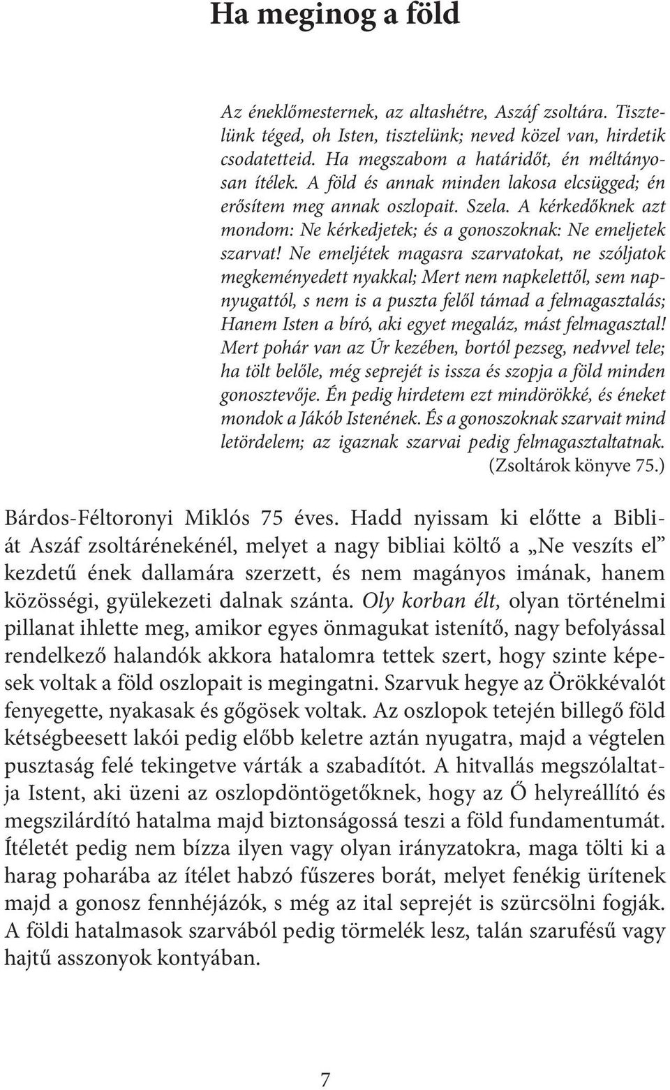 Ne emeljétek magasra szarvatokat, ne szóljatok megkeményedett nyakkal; Mert nem napkelettől, sem napnyugattól, s nem is a puszta felől támad a felmagasztalás; Hanem Isten a bíró, aki egyet megaláz,