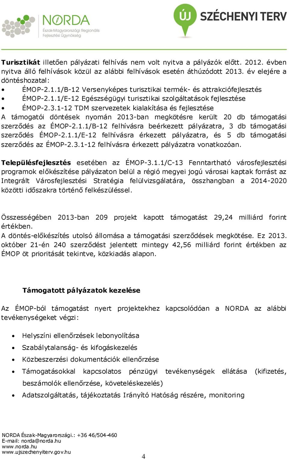 1-12 TDM szervezetek kialakítása és fejlesztése A támogatói döntések nyomán 2013-ban megkötésre került 20 db támogatási szerződés az ÉMOP-2.1.1/B-12 felhívásra beérkezett pályázatra, 3 db támogatási szerződés ÉMOP-2.