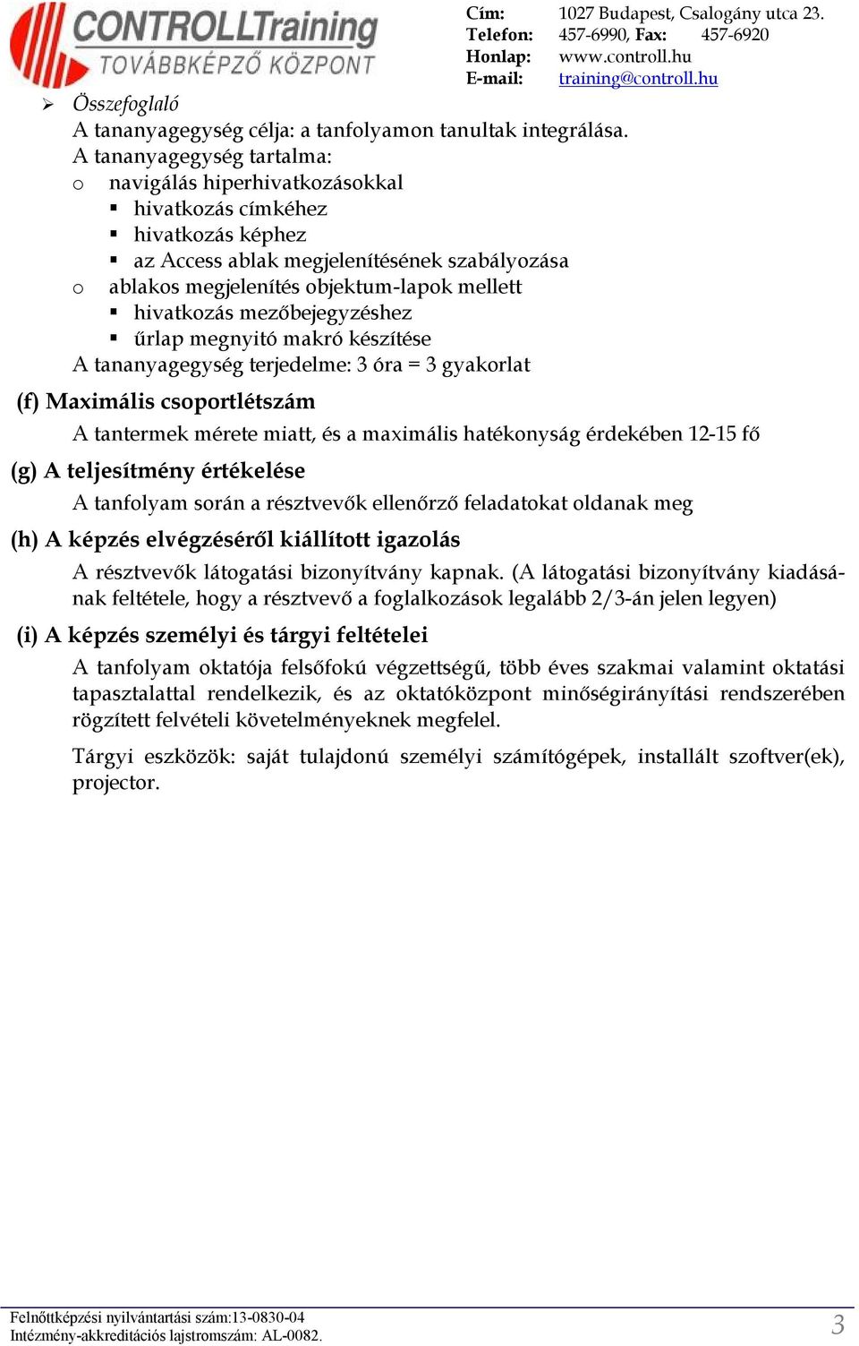 megnyitó makró készítése A tananyagegység terjedelme: 3 óra = 3 gyakorlat (f) Maximális csoportlétszám A tantermek mérete miatt, és a maximális hatékonyság érdekében 12-15 fő (g) A teljesítmény