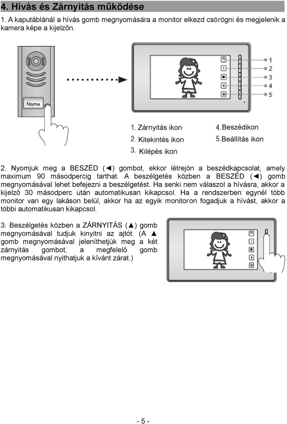 A beszélgetés közben a BESZÉD ( ) gomb megnyomásával lehet befejezni a beszélgetést. Ha senki nem válaszol a hívásra, akkor a kijelző 30 másodperc után automatikusan kikapcsol.