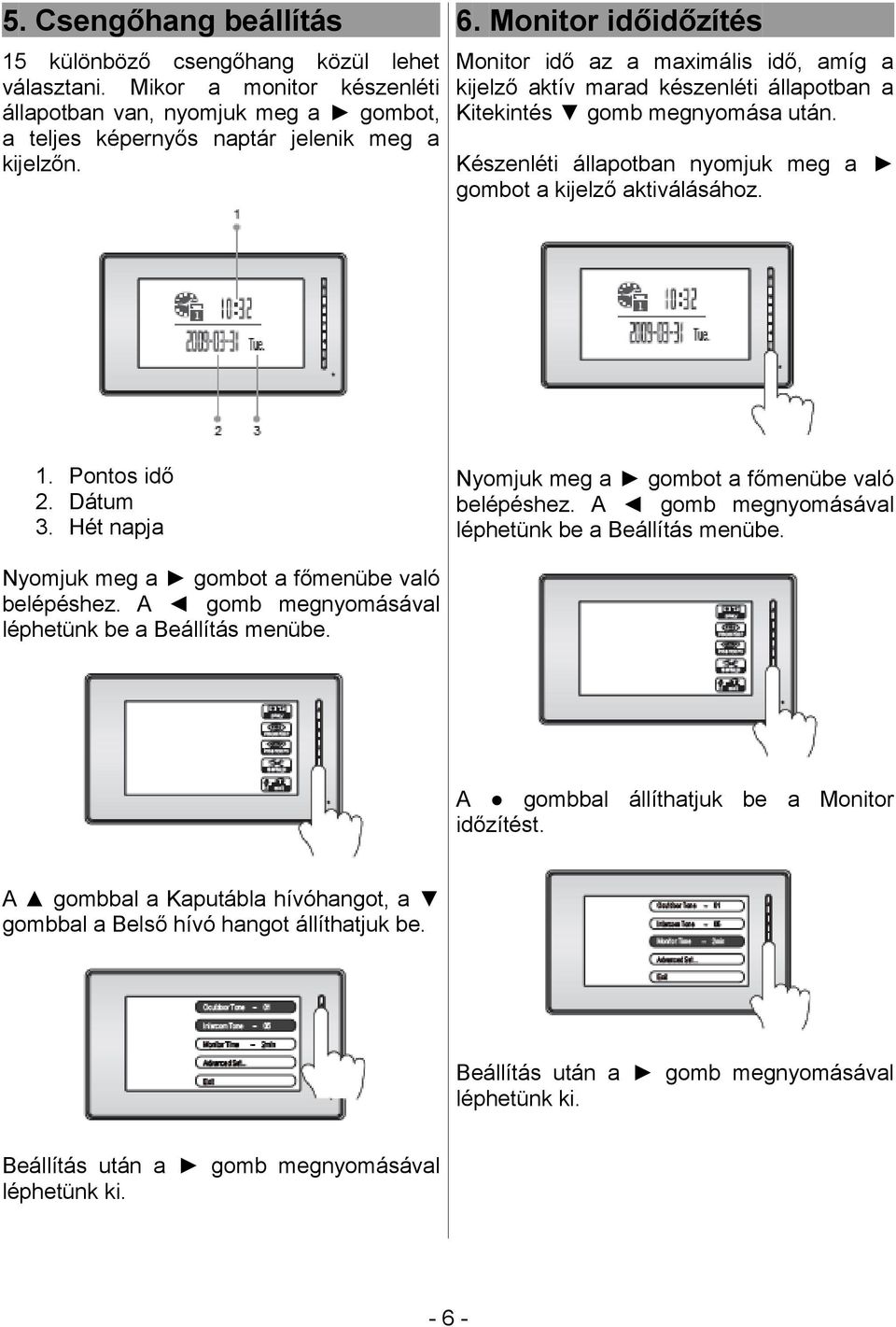 Készenléti állapotban nyomjuk meg a gombot a kijelző aktiválásához. 1. Pontos idő 2. Dátum 3. Hét napja Nyomjuk meg a gombot a főmenübe való belépéshez.