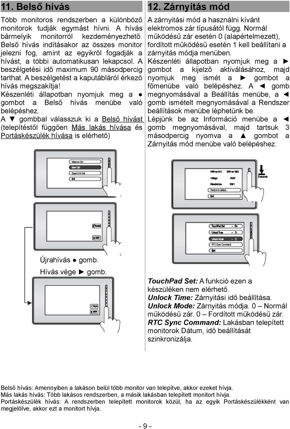 A beszélgetést a kaputábláról érkező hívás megszakítja! Készenléti állapotban nyomjuk meg a gombot a Belső hívás menübe való belépéshez.