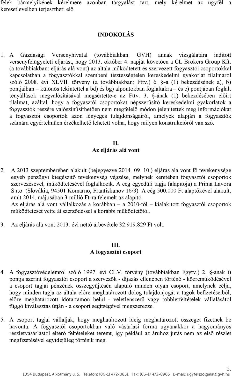(a továbbiakban: eljárás alá vont) az általa működtetett és szervezett fogyasztói csoportokkal kapcsolatban a fogyasztókkal szembeni tisztességtelen kereskedelmi gyakorlat tilalmáról szóló 2008.