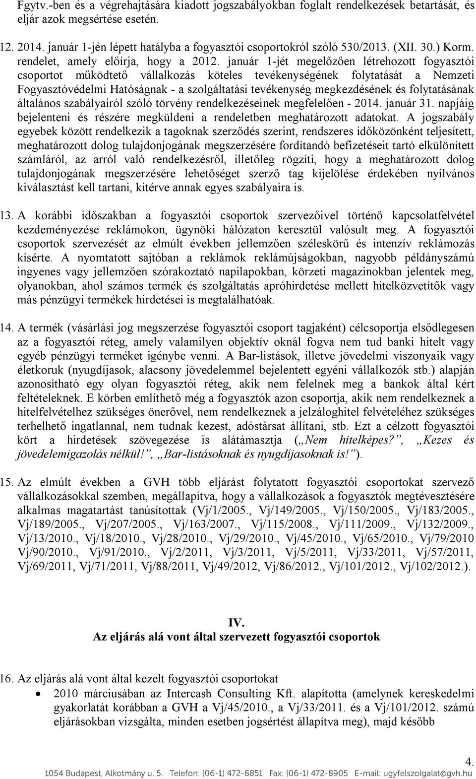 január 1-jét megelőzően létrehozott fogyasztói csoportot működtető vállalkozás köteles tevékenységének folytatását a Nemzeti Fogyasztóvédelmi Hatóságnak - a szolgáltatási tevékenység megkezdésének és