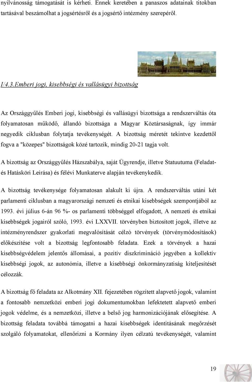így immár negyedik ciklusban folytatja tevékenységét. A bizottság méretét tekintve kezdettől fogva a "közepes" bizottságok közé tartozik, mindig 20-21 tagja volt.