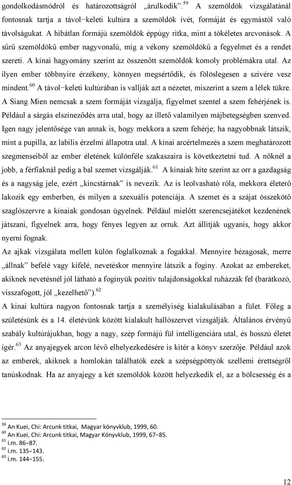 A kínai hagyomány szerint az összenőtt szemöldök komoly problémákra utal. Az ilyen ember többnyire érzékeny, könnyen megsértődik, és fölöslegesen a szívére vesz mindent.
