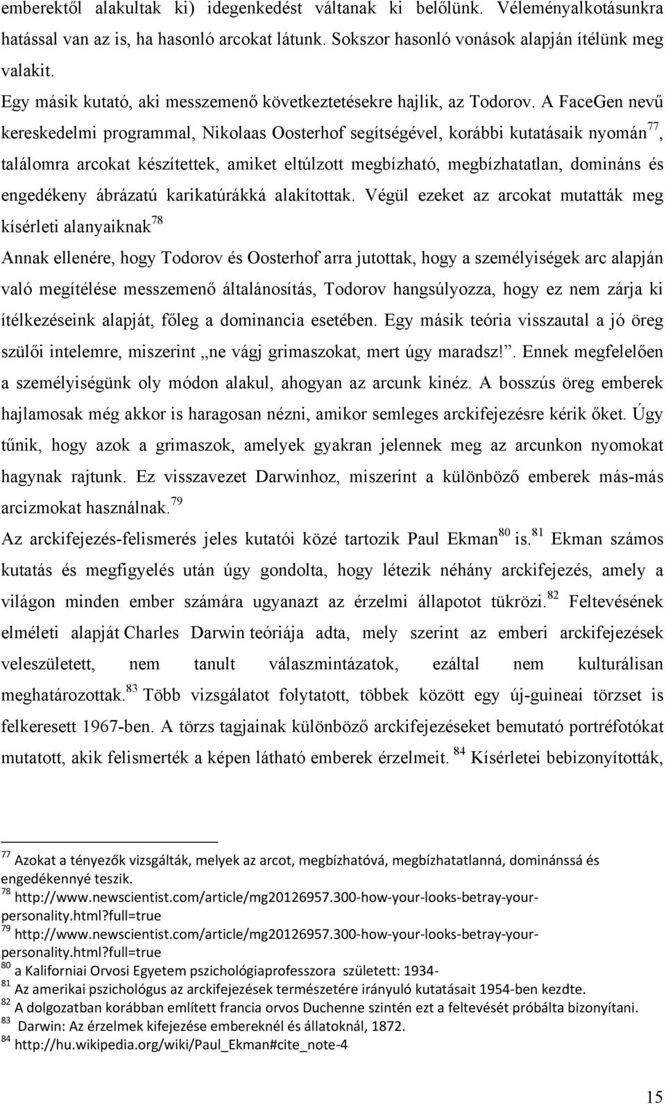 A FaceGen nevű kereskedelmi programmal, Nikolaas Oosterhof segítségével, korábbi kutatásaik nyomán 77, találomra arcokat készítettek, amiket eltúlzott megbízható, megbízhatatlan, domináns és