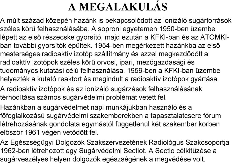 1954-ben megérkezett hazánkba az első mesterséges radioaktív izotóp szállítmány és ezzel megkezdődött a radioaktív izotópok széles körű orvosi, ipari, mezőgazdasági és tudományos kutatási célú