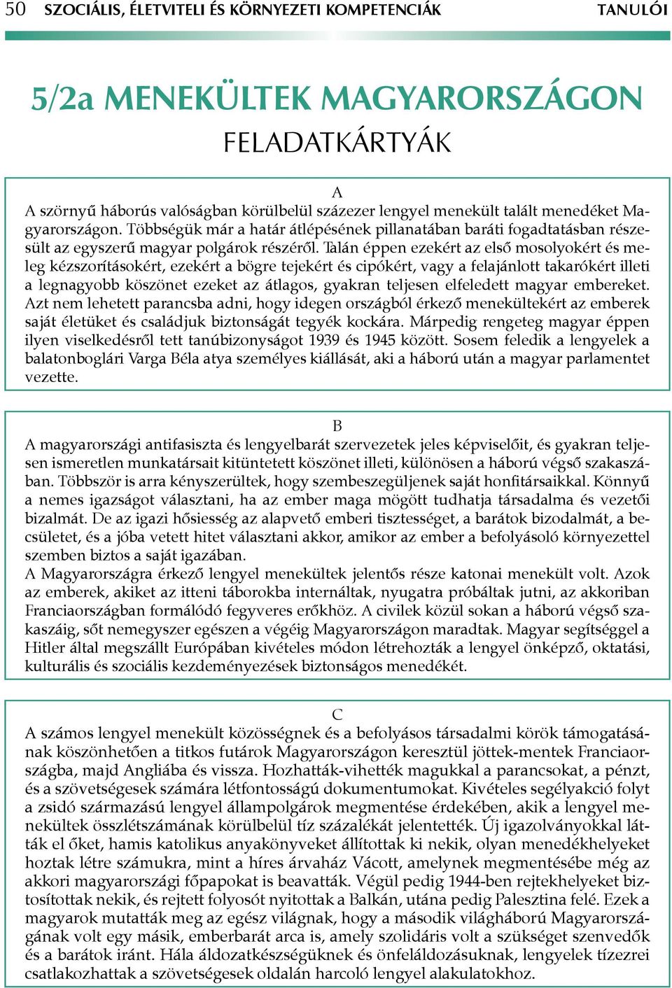 Talán éppen ezekért az első mosolyokért és meleg kézszorításokért, ezekért a bögre tejekért és cipókért, vagy a felajánlott takarókért illeti a legnagyobb köszönet ezeket az átlagos, gyakran teljesen