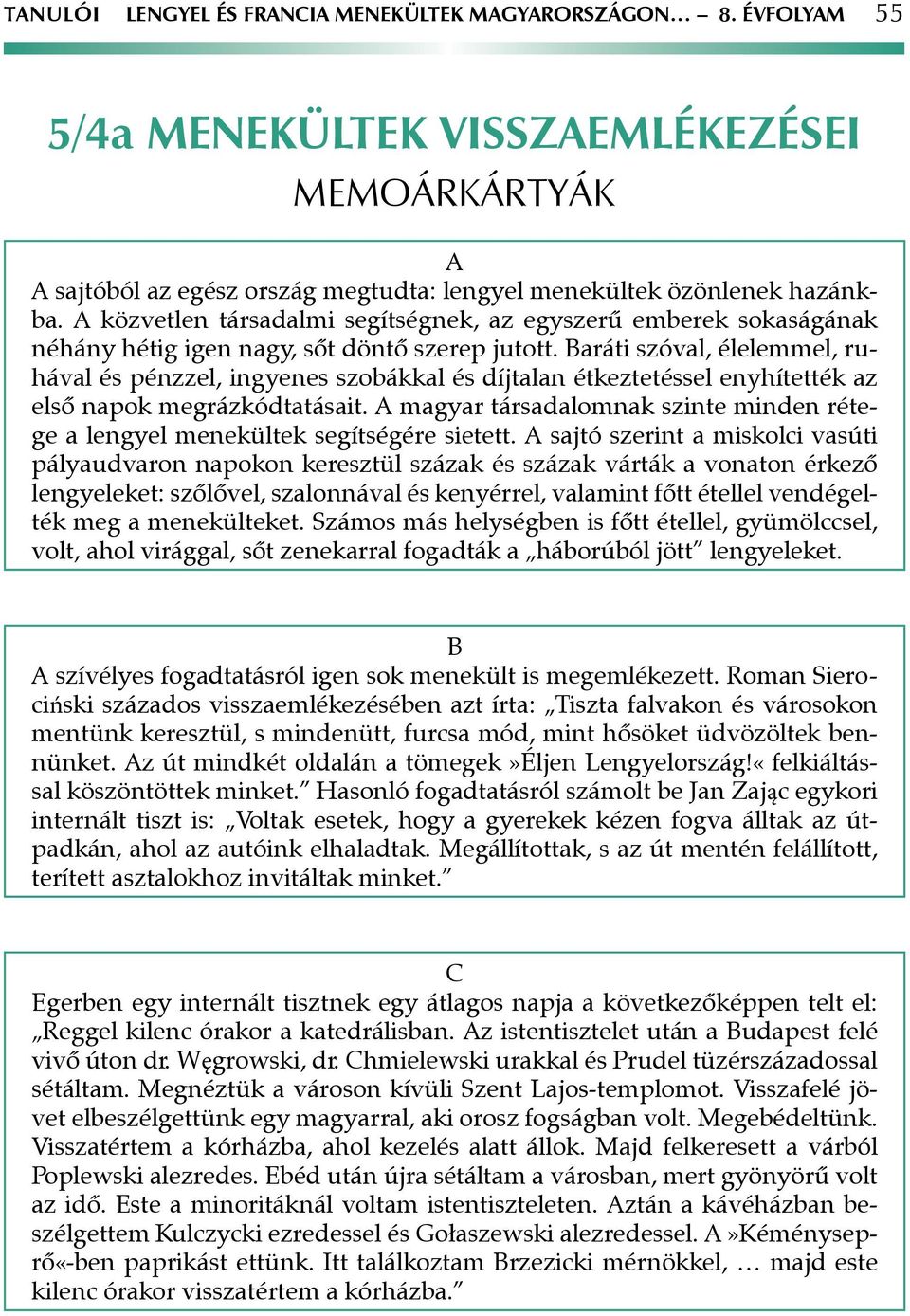 Baráti szóval, élelemmel, ruhával és pénzzel, ingyenes szobákkal és díjtalan étkeztetéssel enyhítették az első napok megrázkódtatásait.