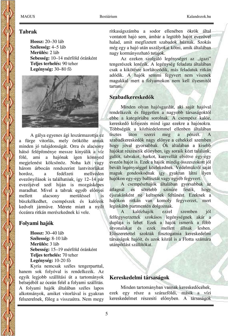 Az ezeken szolgáló legénységet az igazi tengerészek lenézik. A legénység feladata általában csak a kikötésre korlátozódik, más feladatuk ritkán adódik.