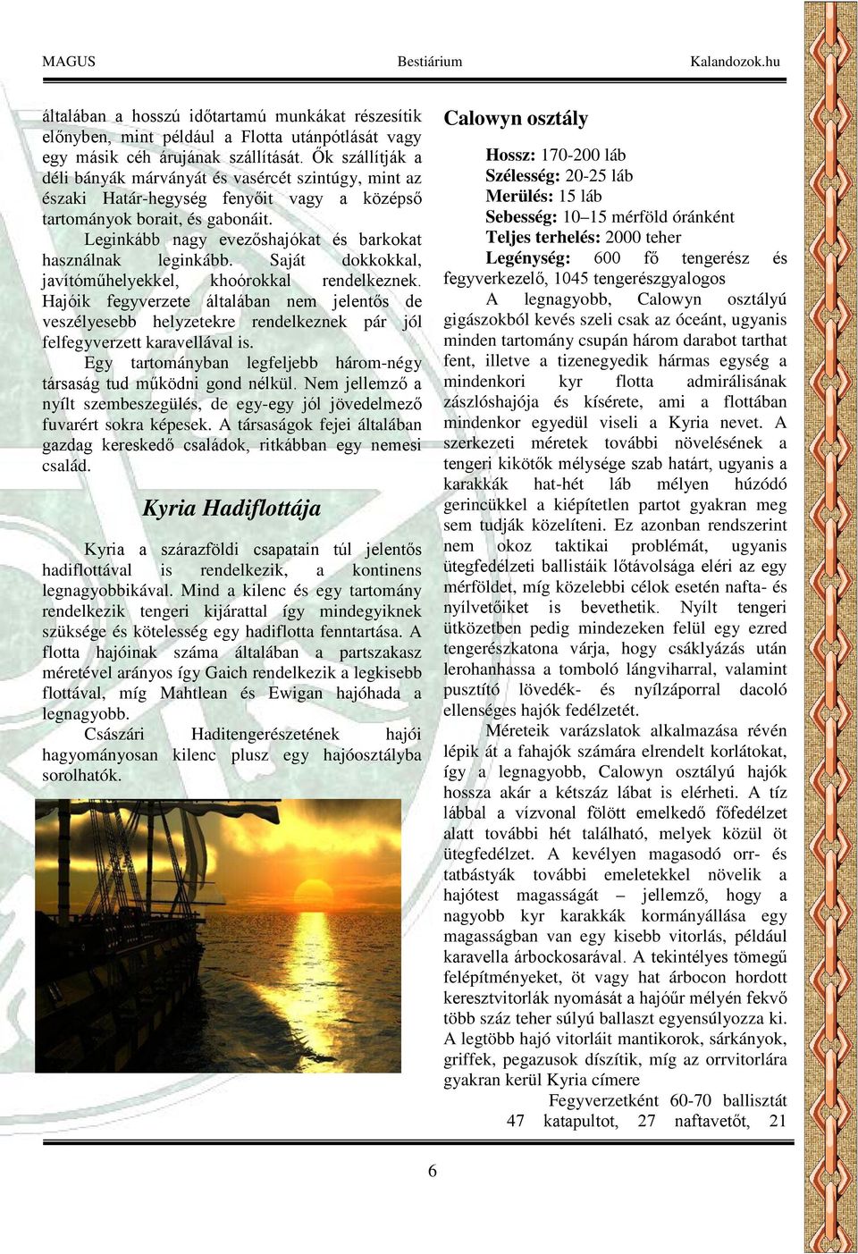 Leginkább nagy evezőshajókat és barkokat használnak leginkább. Saját dokkokkal, javítóműhelyekkel, khoórokkal rendelkeznek.