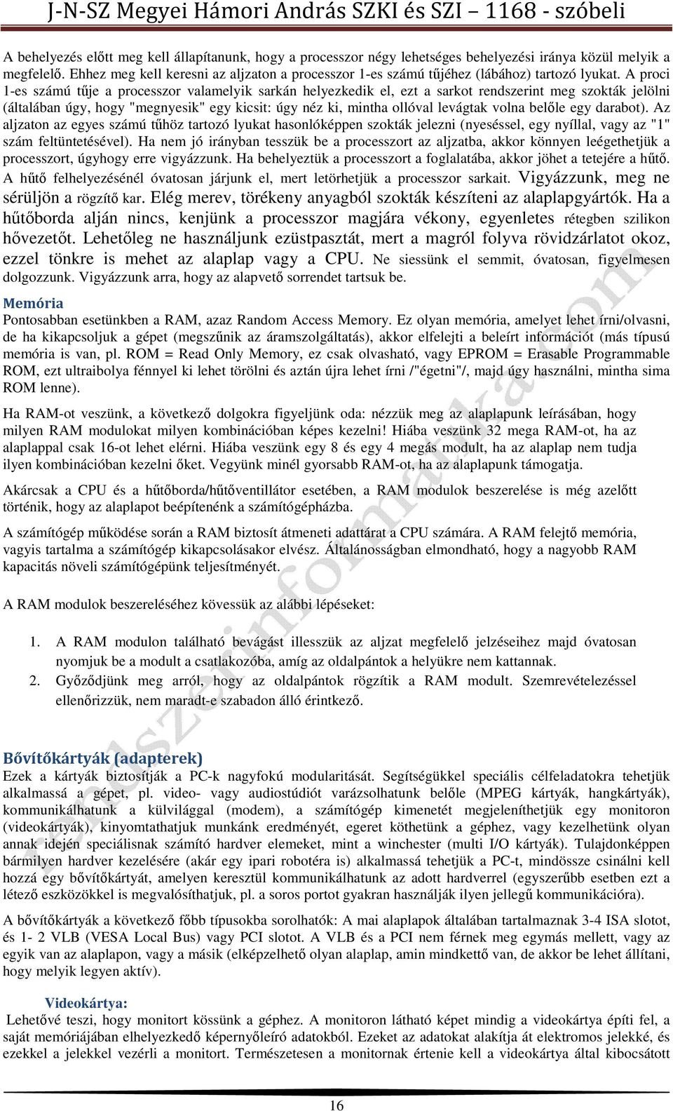 A proci 1-es számú tűje a processzor valamelyik sarkán helyezkedik el, ezt a sarkot rendszerint meg szokták jelölni (általában úgy, hogy "megnyesik" egy kicsit: úgy néz ki, mintha ollóval levágtak