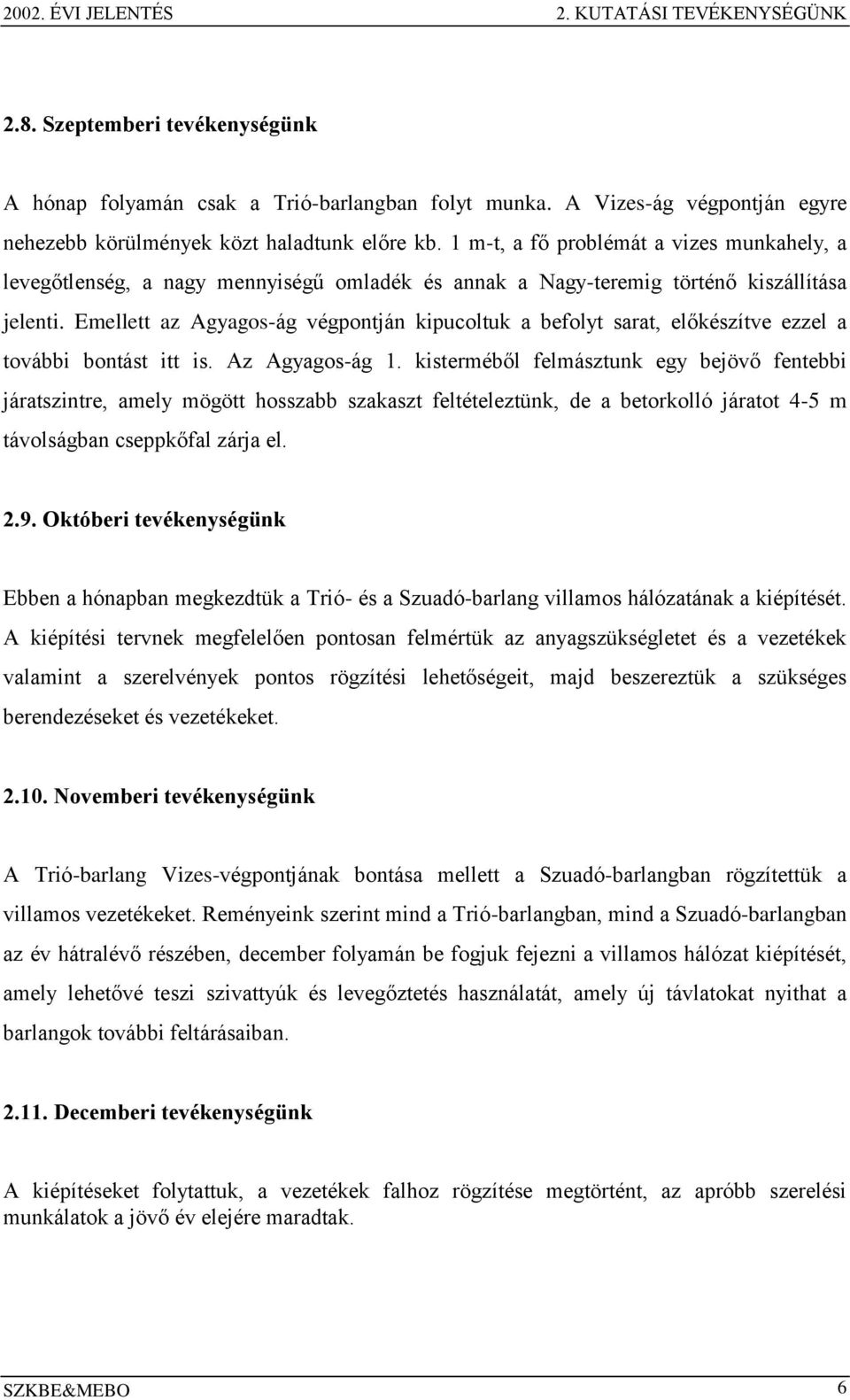 1 m-t, a fő problémát a vizes munkahely, a levegőtlenség, a nagy mennyiségű omladék és annak a Nagy-teremig történő kiszállítása jelenti.