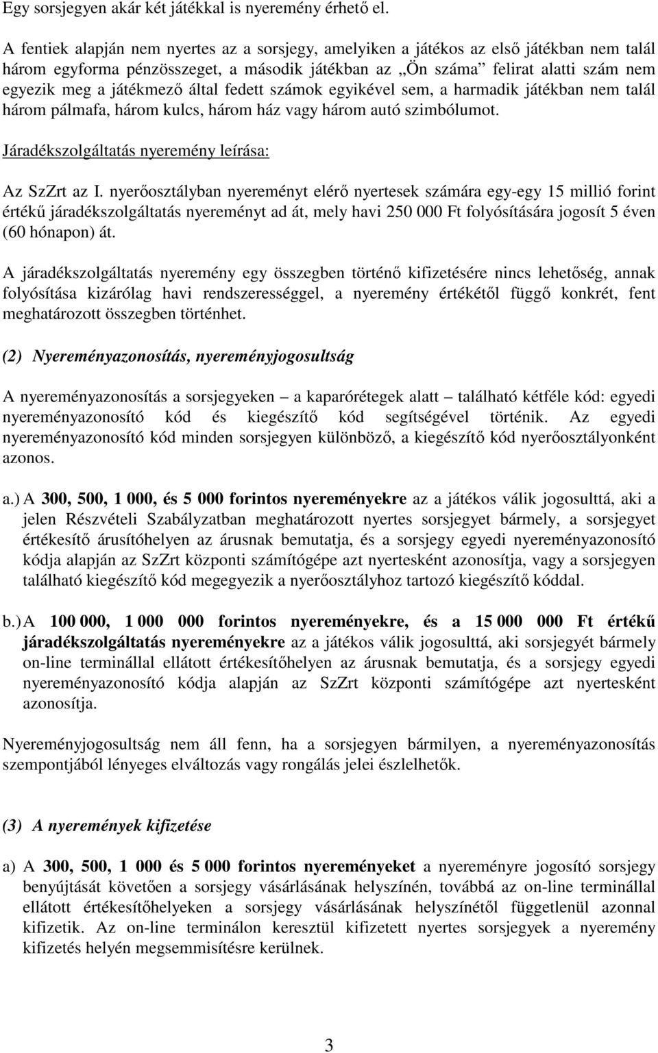 által fedett számok egyikével sem, a harmadik játékban nem talál három pálmafa, három kulcs, három ház vagy három autó szimbólumot. Járadékszolgáltatás nyeremény leírása: Az SzZrt az I.