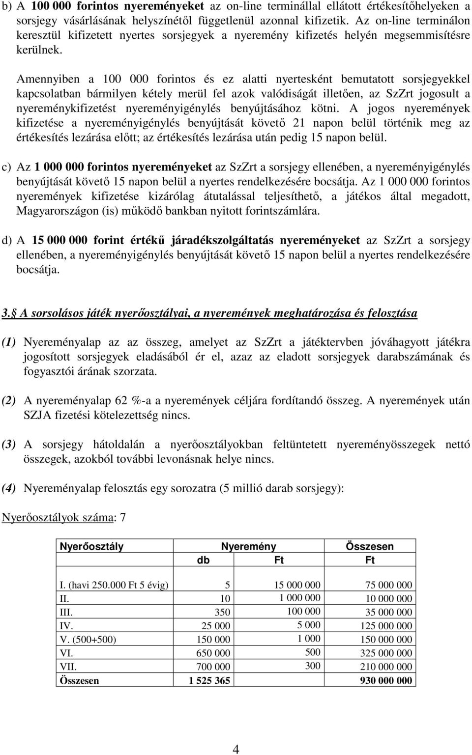 Amennyiben a 100 000 forintos és ez alatti nyertesként bemutatott sorsjegyekkel kapcsolatban bármilyen kétely merül fel azok valódiságát illetıen, az SzZrt jogosult a nyereménykifizetést