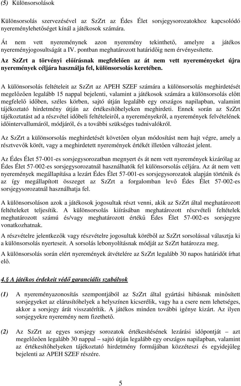 Az SzZrt a törvényi elıírásnak megfelelıen az át nem vett nyereményeket újra nyeremények céljára használja fel, különsorsolás keretében.