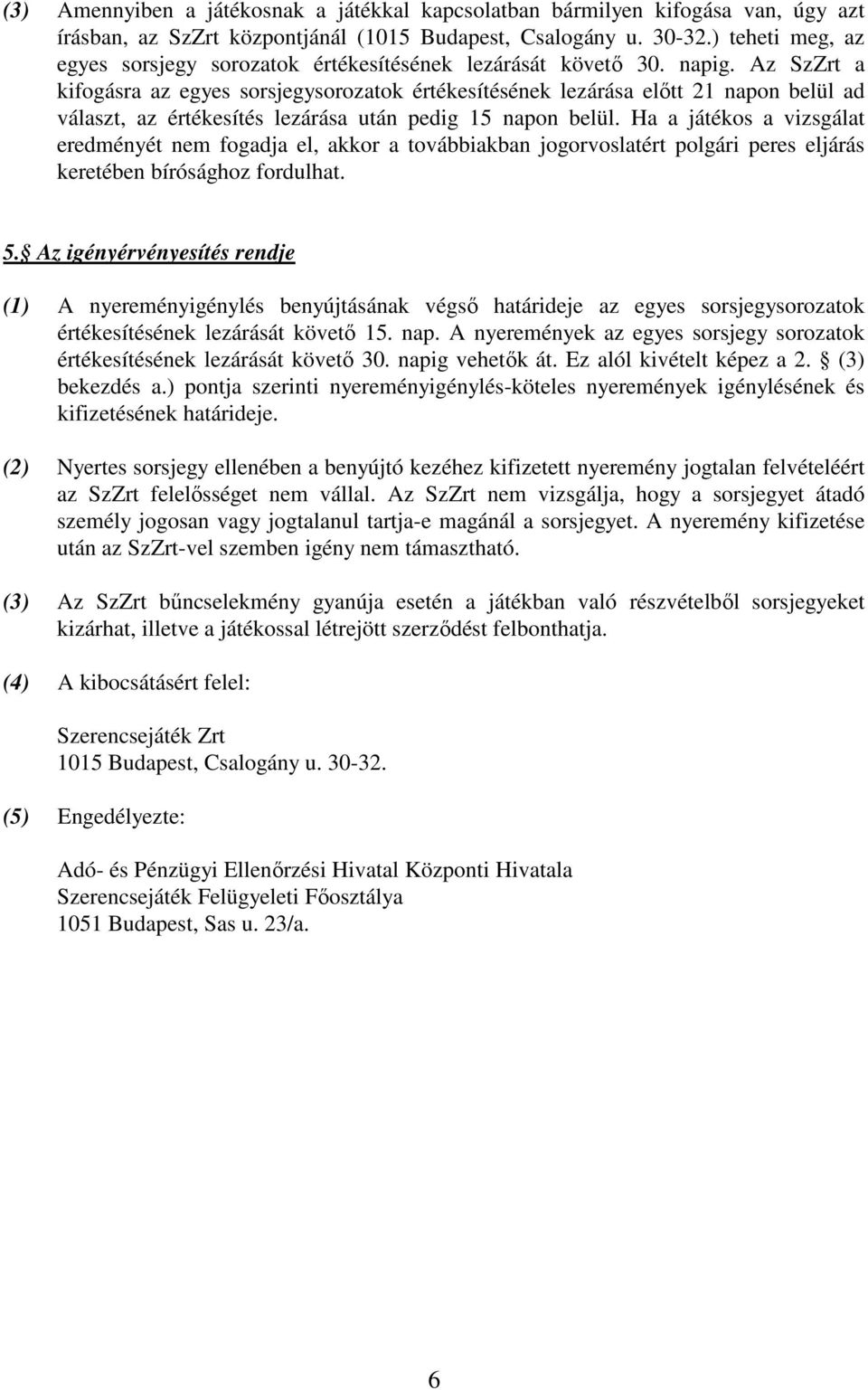 Az SzZrt a kifogásra az egyes sorsjegysorozatok értékesítésének lezárása elıtt 21 napon belül ad választ, az értékesítés lezárása után pedig 15 napon belül.