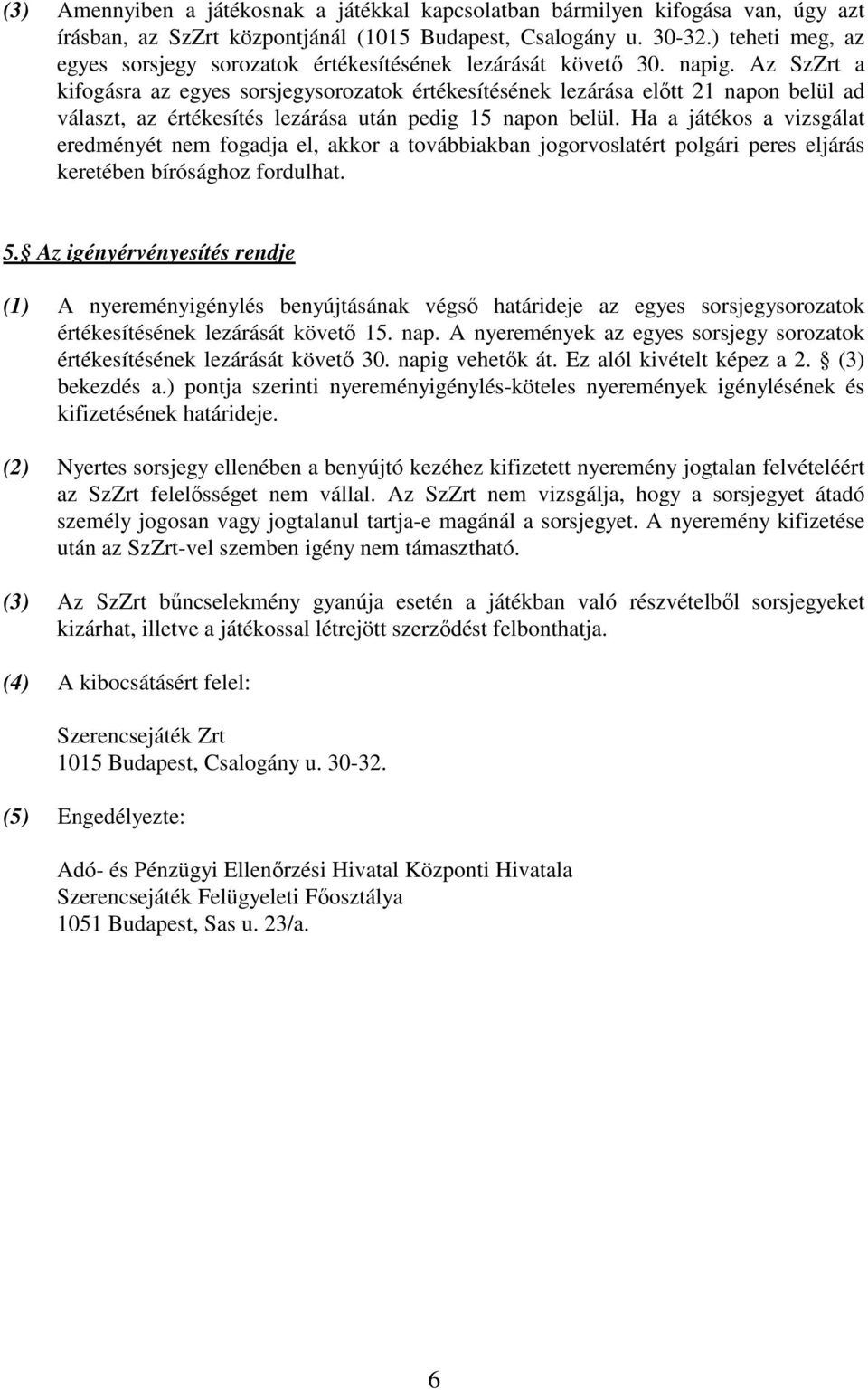 Az SzZrt a kifogásra az egyes sorsjegysorozatok értékesítésének lezárása elıtt 21 napon belül ad választ, az értékesítés lezárása után pedig 15 napon belül.