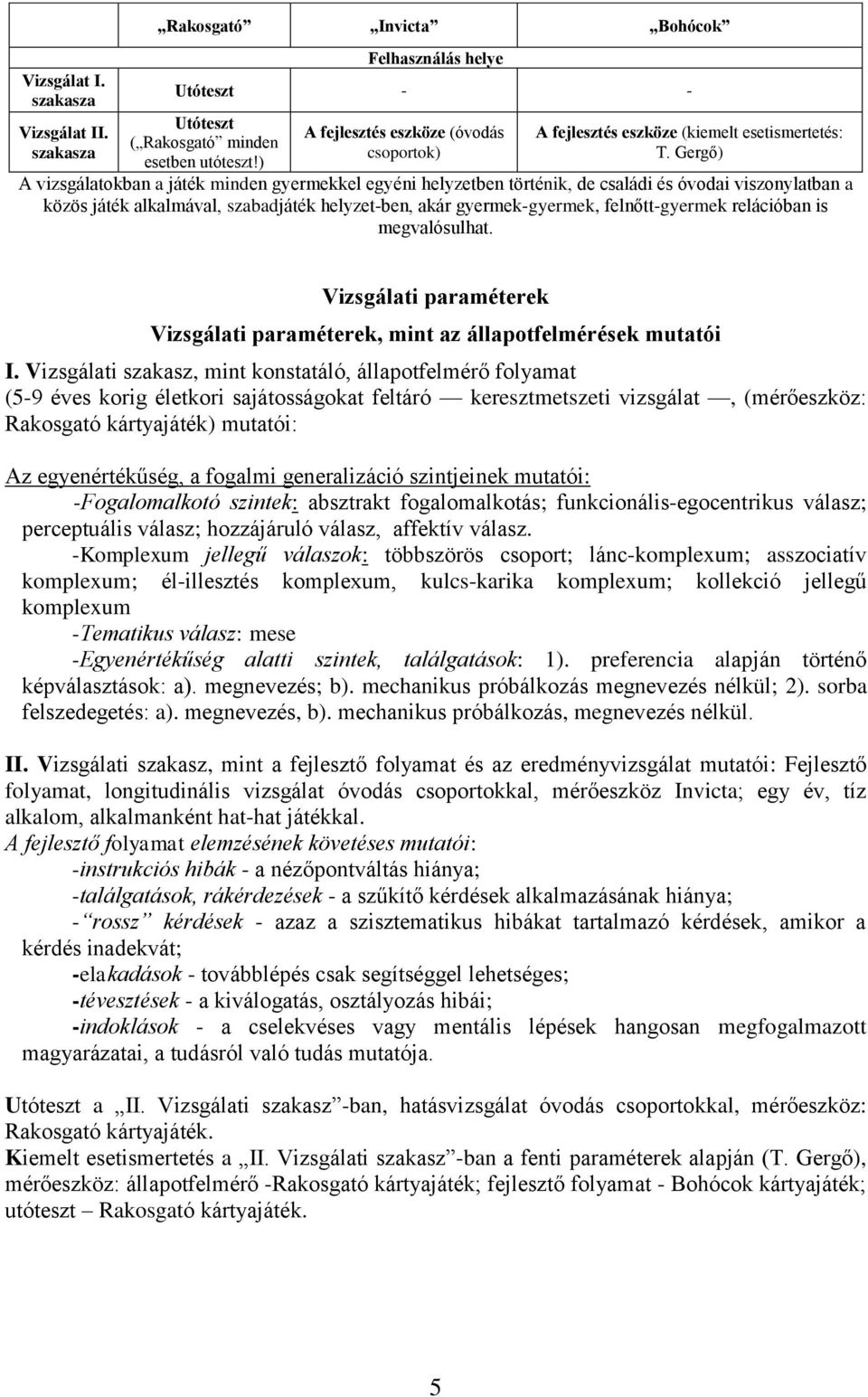 Gergő) A vizsgálatokban a játék minden gyermekkel egyéni helyzetben történik, de családi és óvodai viszonylatban a közös játék alkalmával, szabadjáték helyzet-ben, akár gyermek-gyermek,