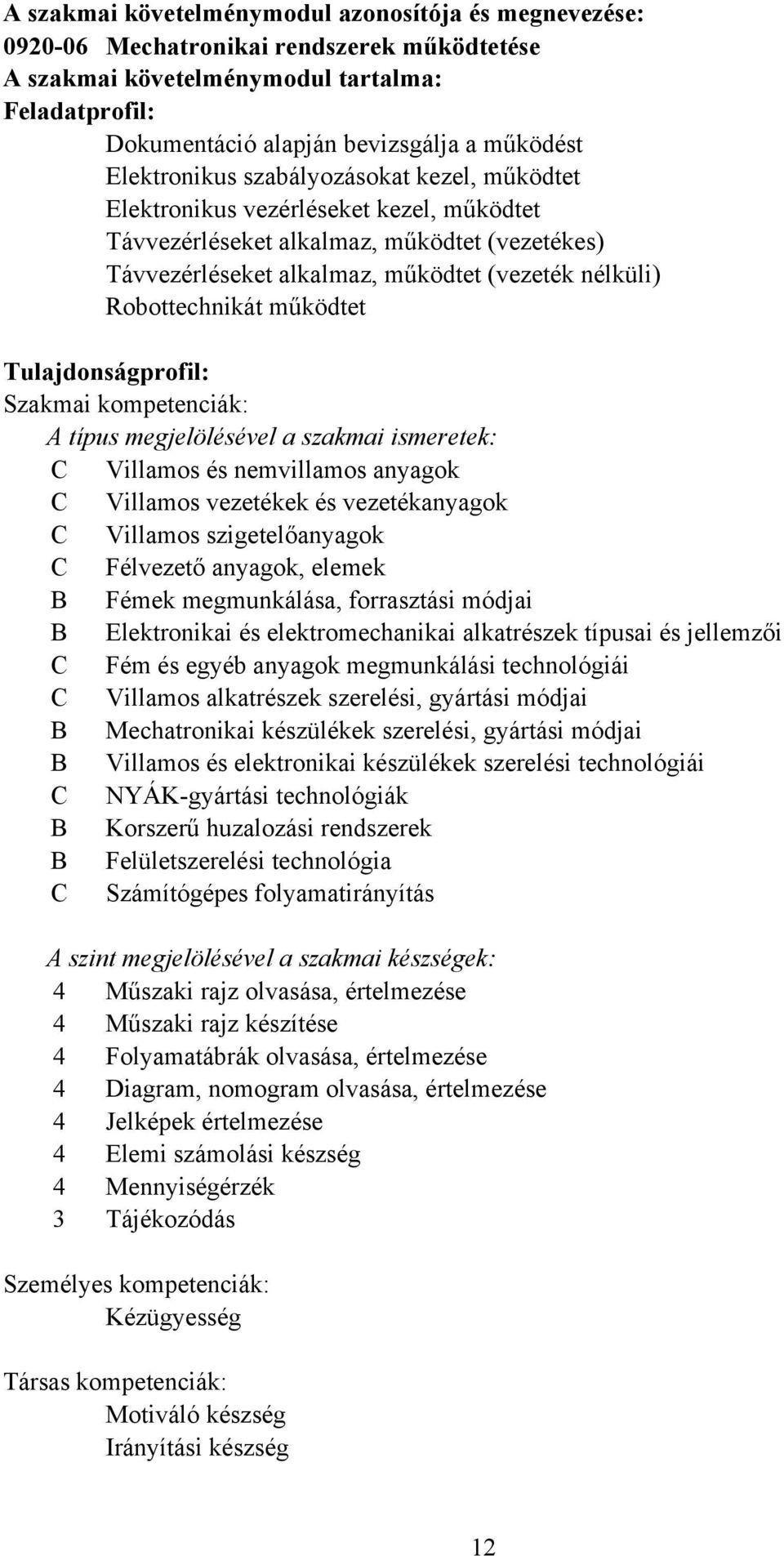 Robottechnikát működtet Tulajdonságprofil: Szakmai kompetenciák: A típus megjelölésével a szakmai ismeretek: Villamos és nemvillamos anyagok Villamos vezetékek és vezetékanyagok Villamos