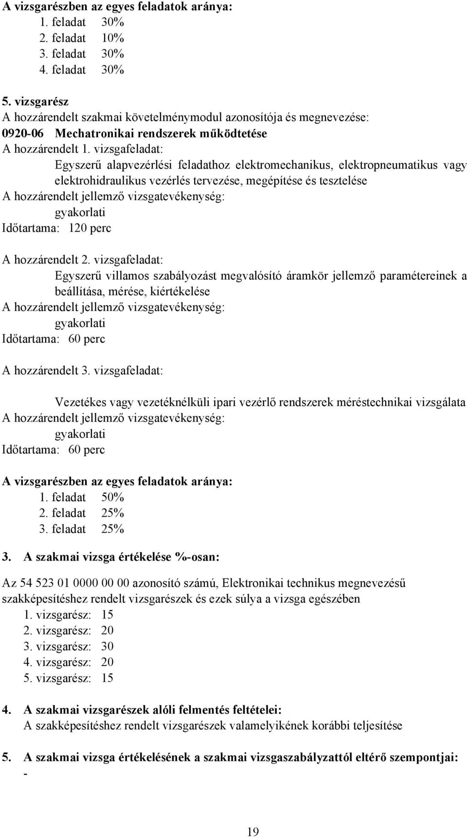 vizsgafeladat: Egyszerű alapvezérlési feladathoz elektromechanikus, elektropneumatikus vagy elektrohidraulikus vezérlés tervezése, megépítése és tesztelése Időtartama: 120 perc A hozzárendelt 2.