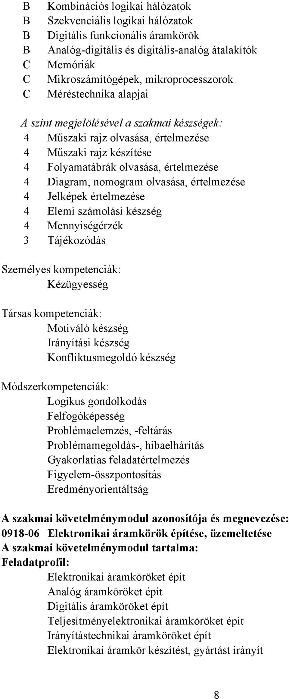 értelmezése 4 Jelképek értelmezése 4 Elemi számolási készség 4 Mennyiségérzék 3 Tájékozódás Személyes kompetenciák: Kézügyesség Társas kompetenciák: Motiváló készség Irányítási készség