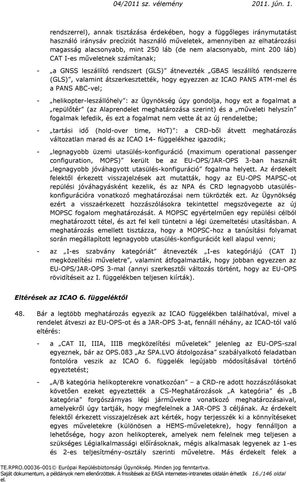 ATM-mel és a PANS ABC-vel; - helikopter-leszállóhely : az Ügynökség úgy gondolja, hogy ezt a fogalmat a repülőtér (az Alaprendelet meghatározása szerint) és a műveleti helyszín fogalmak lefedik, és