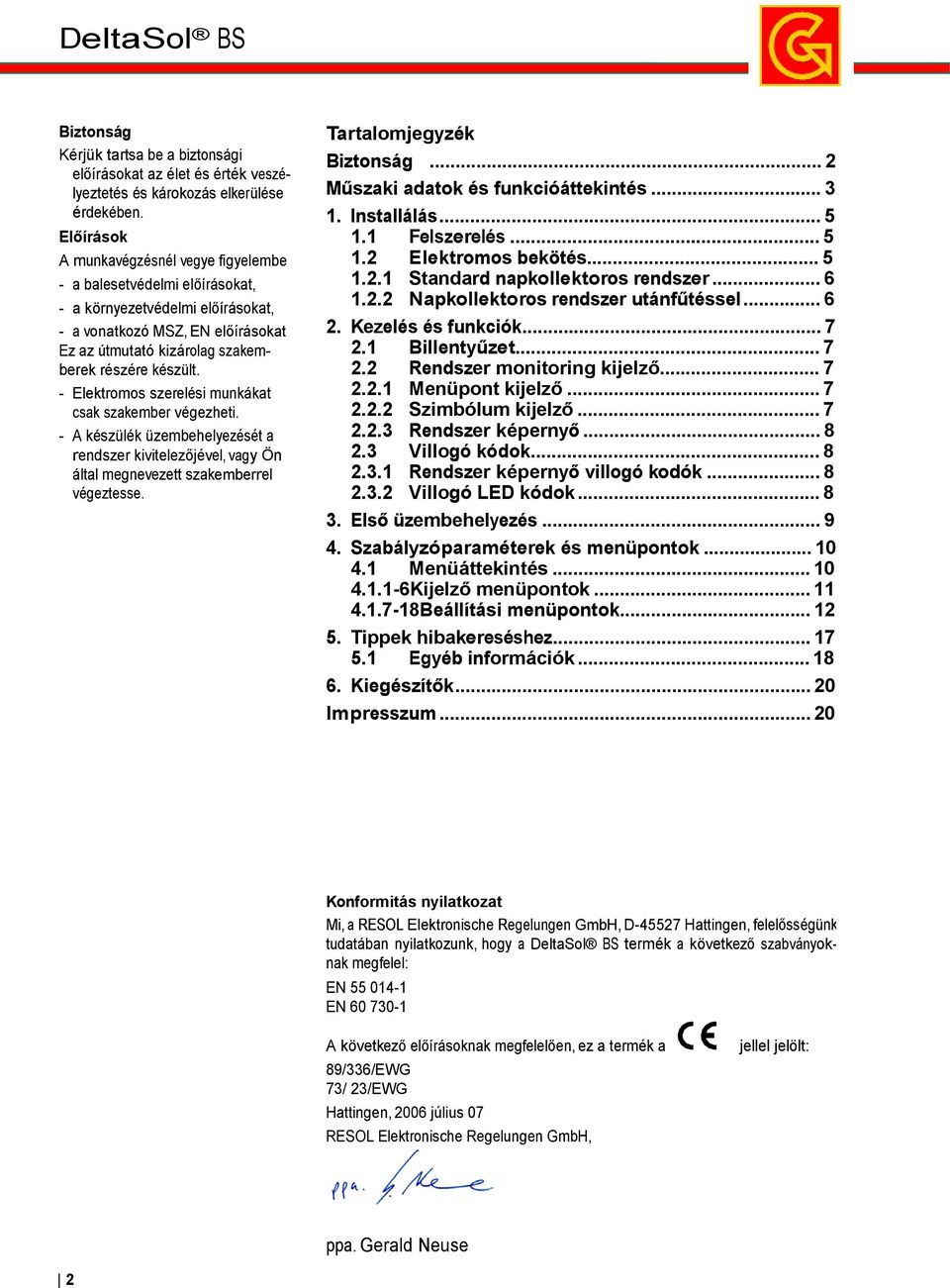 - Elektromos szerelési munkákat csak szakember végezheti. - A készülék üzembehelyezését a rendszer kivitelezőjével, vagy Ön által megnevezett szakemberrel végeztesse. Tartalomjegyzék Biztonság.
