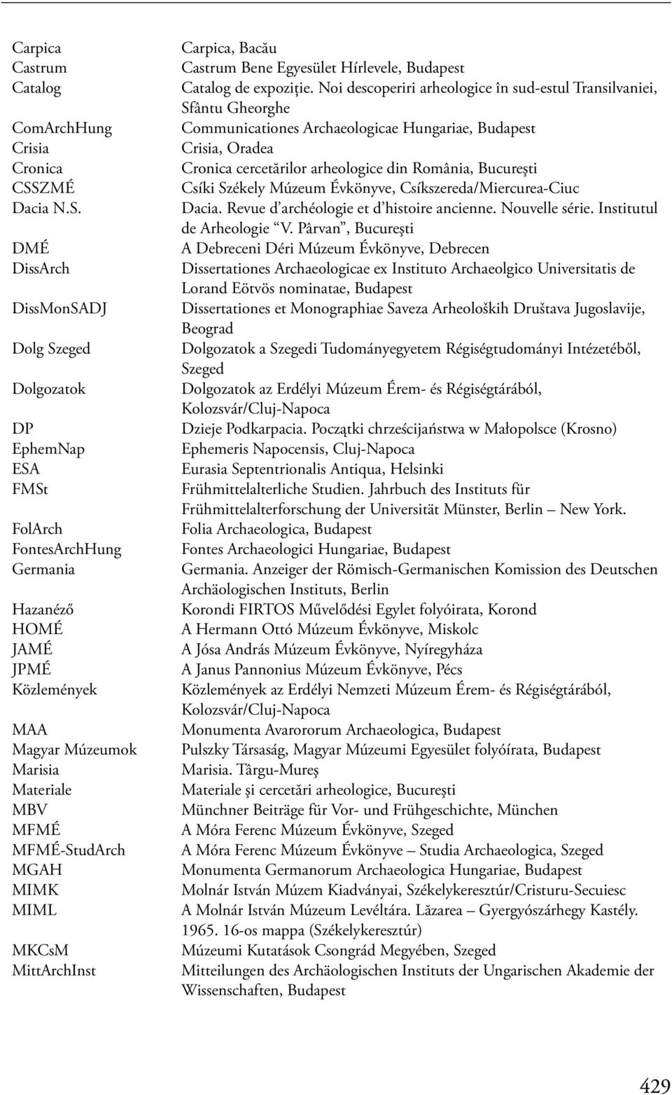 DMÉ DissArch DissMonSADJ Dolg Szeged Dolgozatok DP EphemNap ESA FMSt FolArch FontesArchHung Germania Hazanéző HOMÉ JAMÉ JPMÉ Közlemények MAA Magyar Múzeumok Marisia Materiale MBV MFMÉ MFMÉ-StudArch