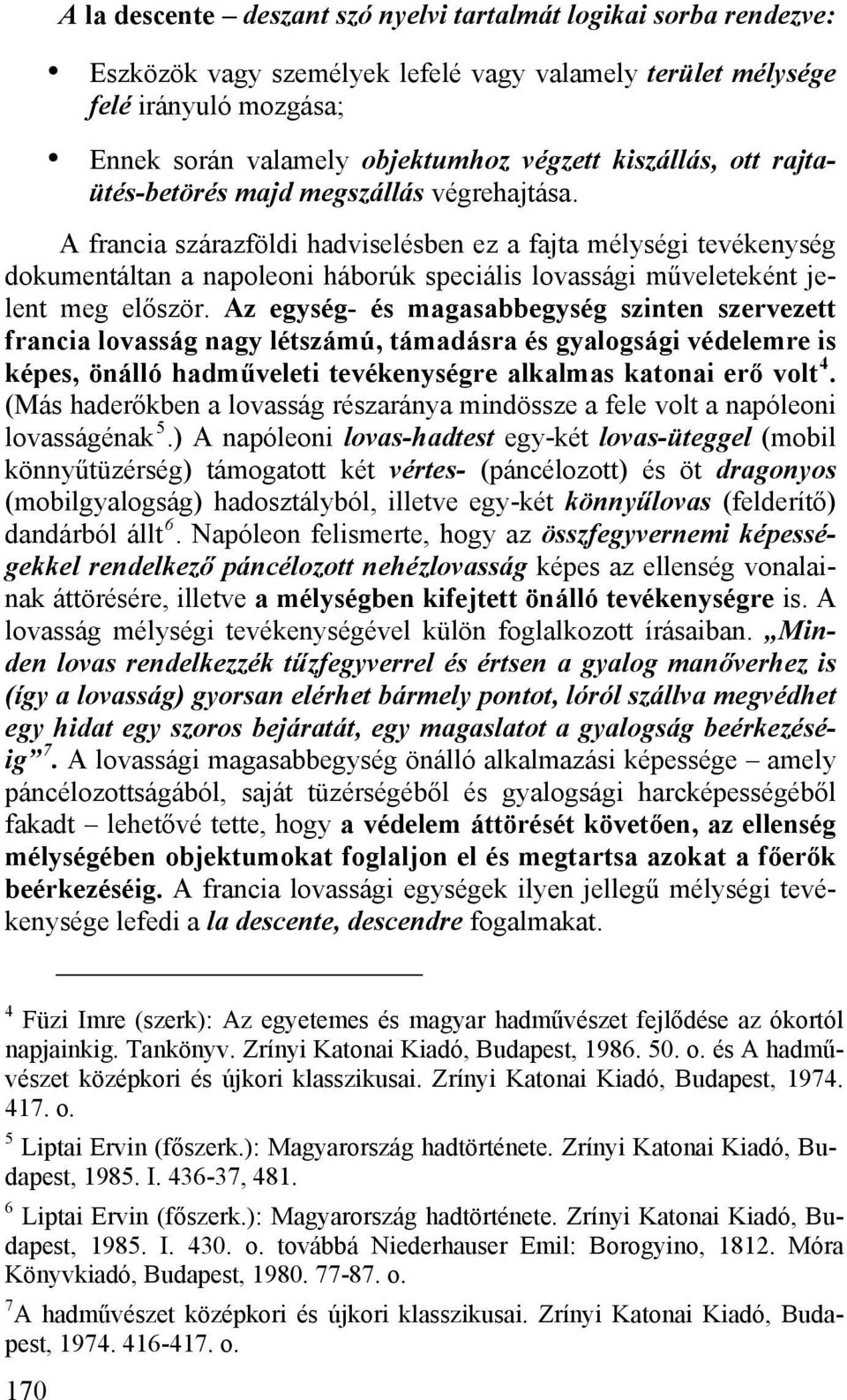 A francia szárazföldi hadviselésben ez a fajta mélységi tevékenység dokumentáltan a napoleoni háborúk speciális lovassági műveleteként jelent meg először.