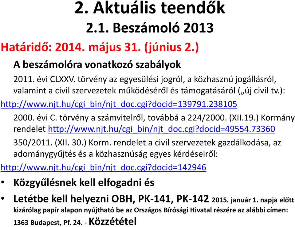 törvény a számvitelről, továbbá a 224/2000. (XII.19.) Kormány rendelet http://www.njt.hu/cgi_bin/njt_doc.cgi?docid=49554.73360 350/2011. (XII. 30.) Korm. rendelet a civil szervezetek gazdálkodása, az adománygyűjtés és a közhasznúság egyes kérdéseiről: http://www.
