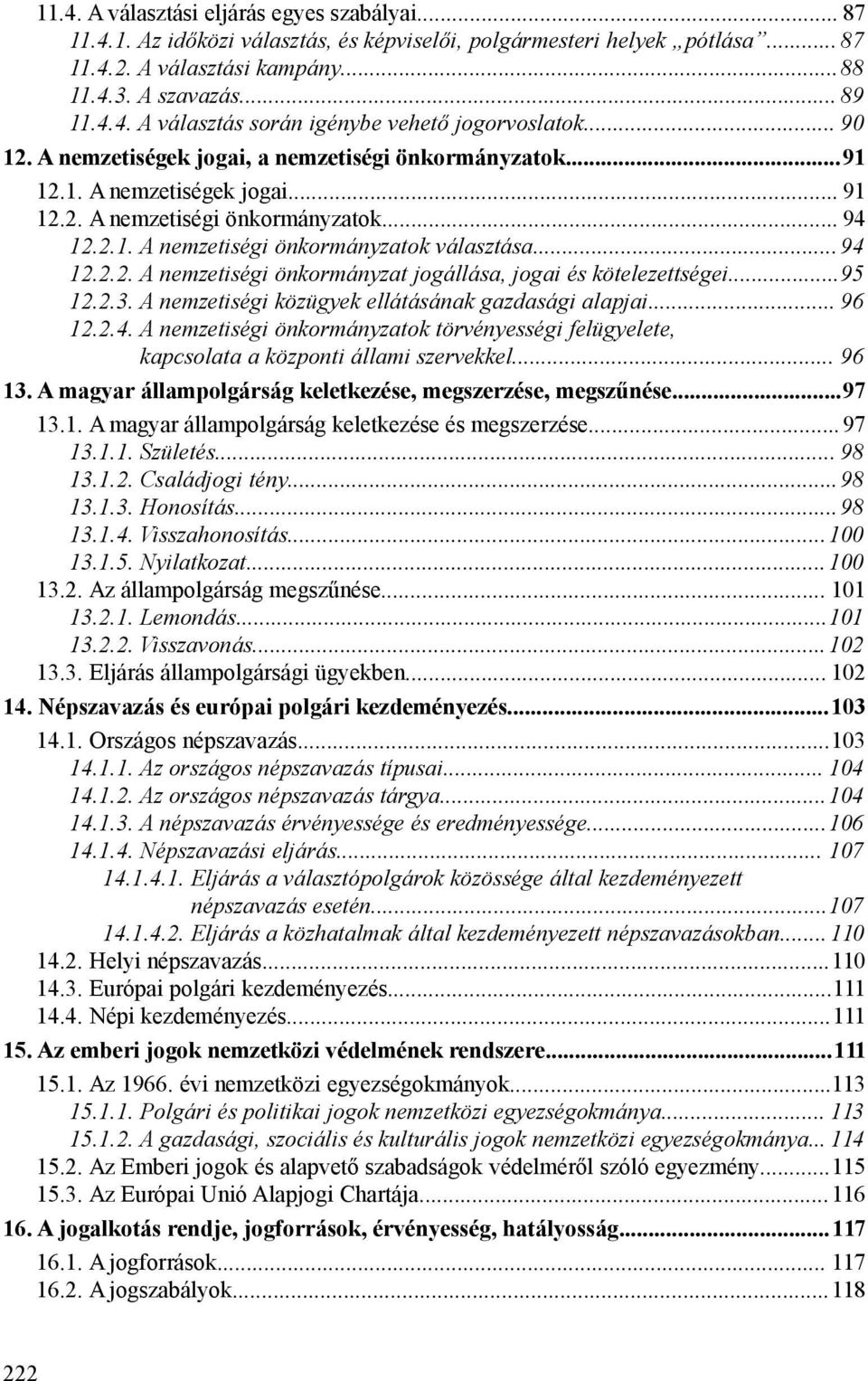 ..95 12.2.3. A nemzetiségi közügyek ellátásának gazdasági alapjai... 96 12.2.4. A nemzetiségi önkormányzatok törvényességi felügyelete, kapcsolata a központi állami szervekkel... 96 13.