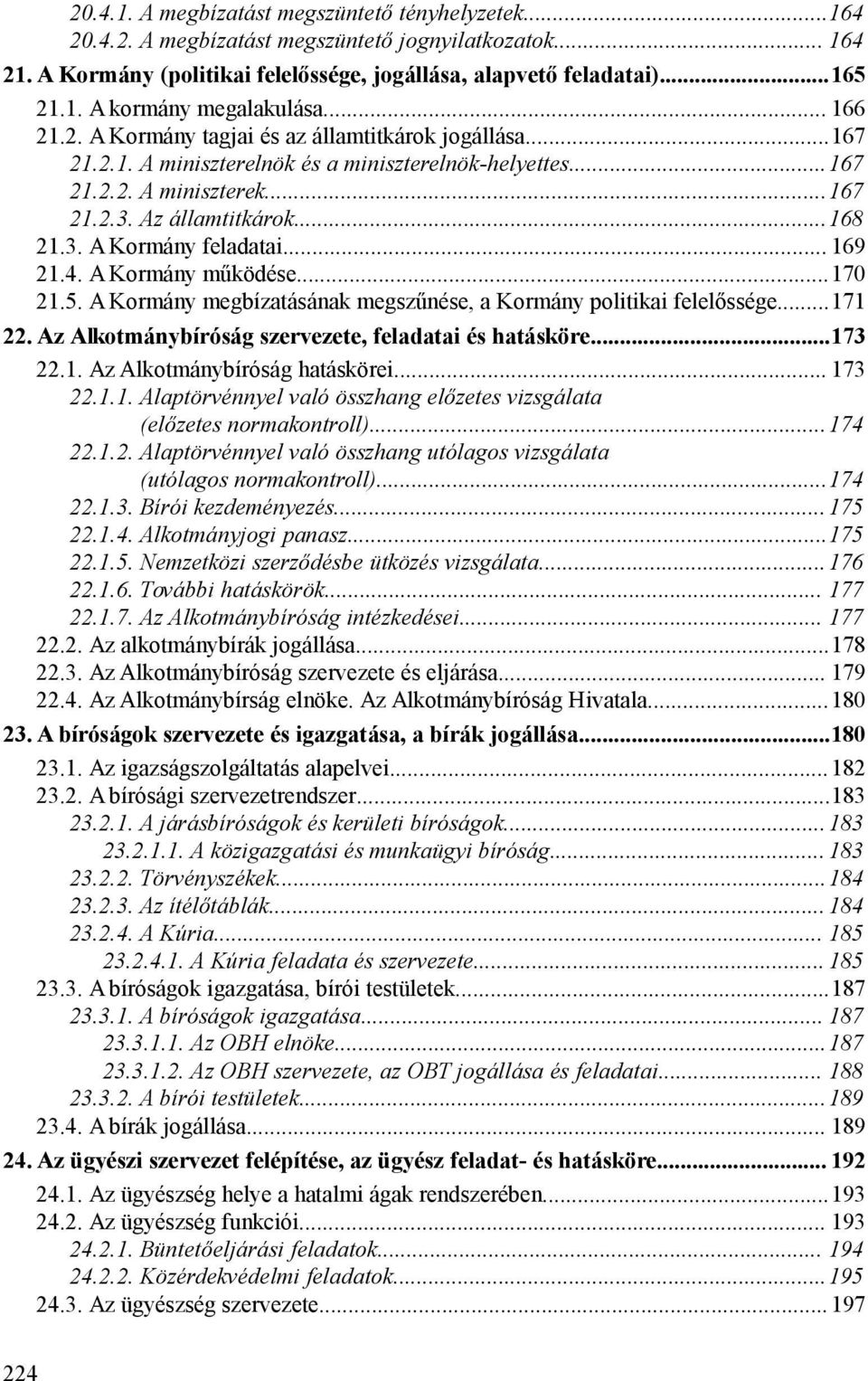 .. 169 21.4. A Kormány működése...170 21.5. A Kormány megbízatásának megszűnése, a Kormány politikai felelőssége...171 22. Az Alkotmánybíróság szervezete, feladatai és hatásköre...173 22.1. Az Alkotmánybíróság hatáskörei.