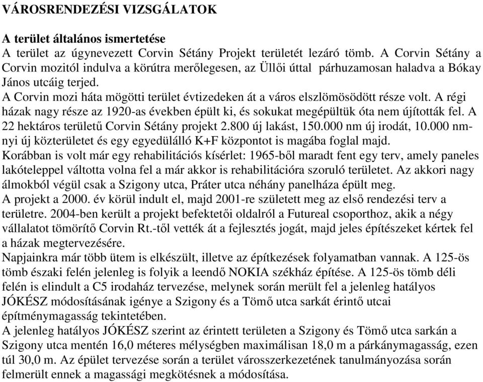 A Corvin mozi háta mögötti terület évtizedeken át a város elszlömösödött része volt. A régi házak nagy része az 1920-as években épült ki, és sokukat megépültük óta nem újították fel.