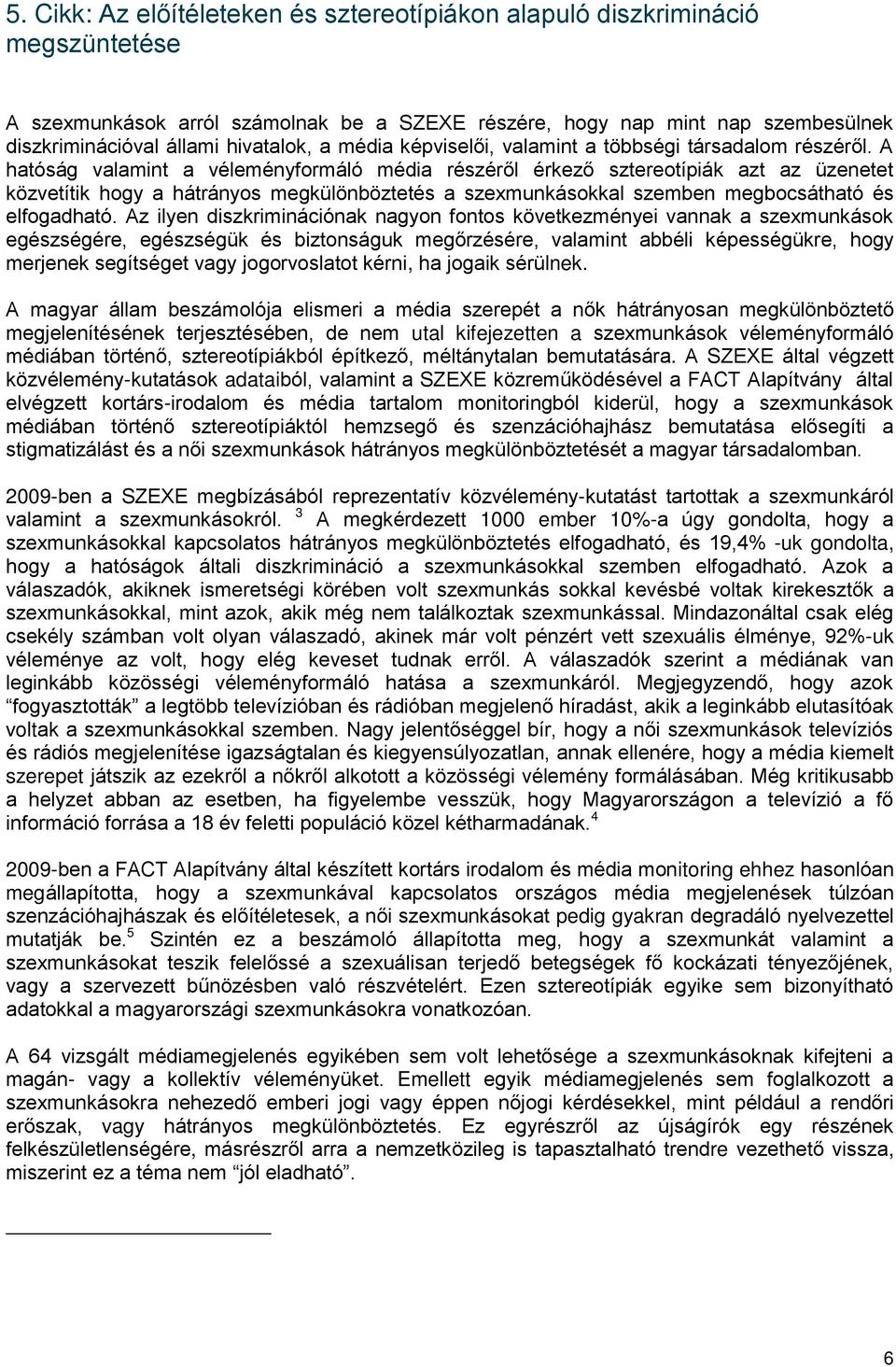 A hatóság valamint a véleményformáló média részéről érkező sztereotípiák azt az üzenetet közvetítik hogy a hátrányos megkülönböztetés a szexmunkásokkal szemben megbocsátható és elfogadható.
