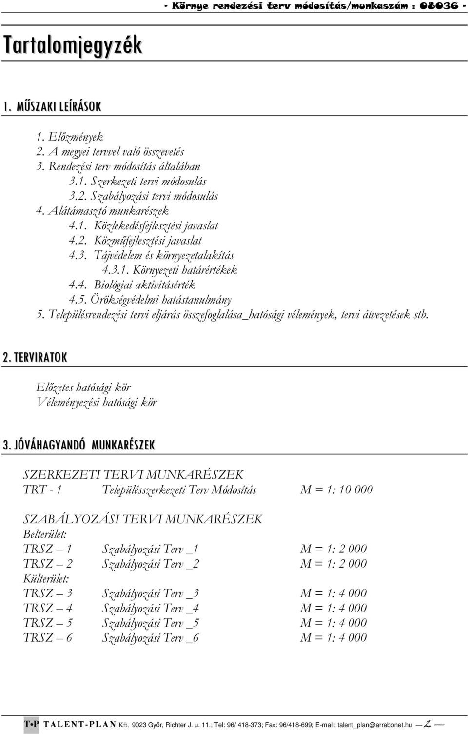 Örökségvédelmi hatástanulmány 5. Településrendezési tervi eljárás összefoglalása_hatósági vélemények, tervi átvezetések stb. 2. TERVIRATOK Előzetes hatósági kör Véleményezési hatósági kör 3.