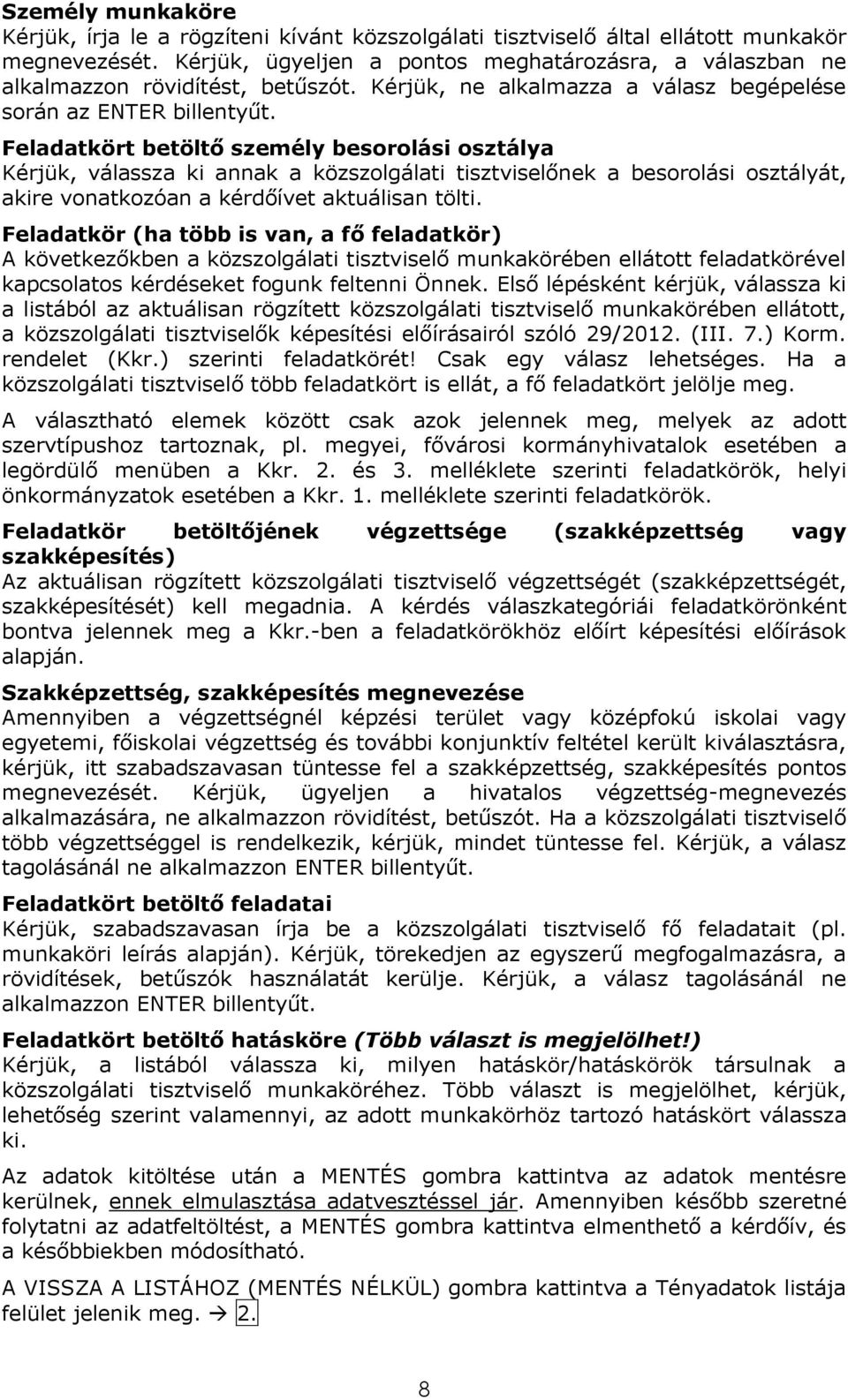 Feladatkört betöltő személy besorolási osztálya Kérjük, válassza ki annak a közszolgálati tisztviselőnek a besorolási osztályát, akire vonatkozóan a kérdőívet aktuálisan tölti.