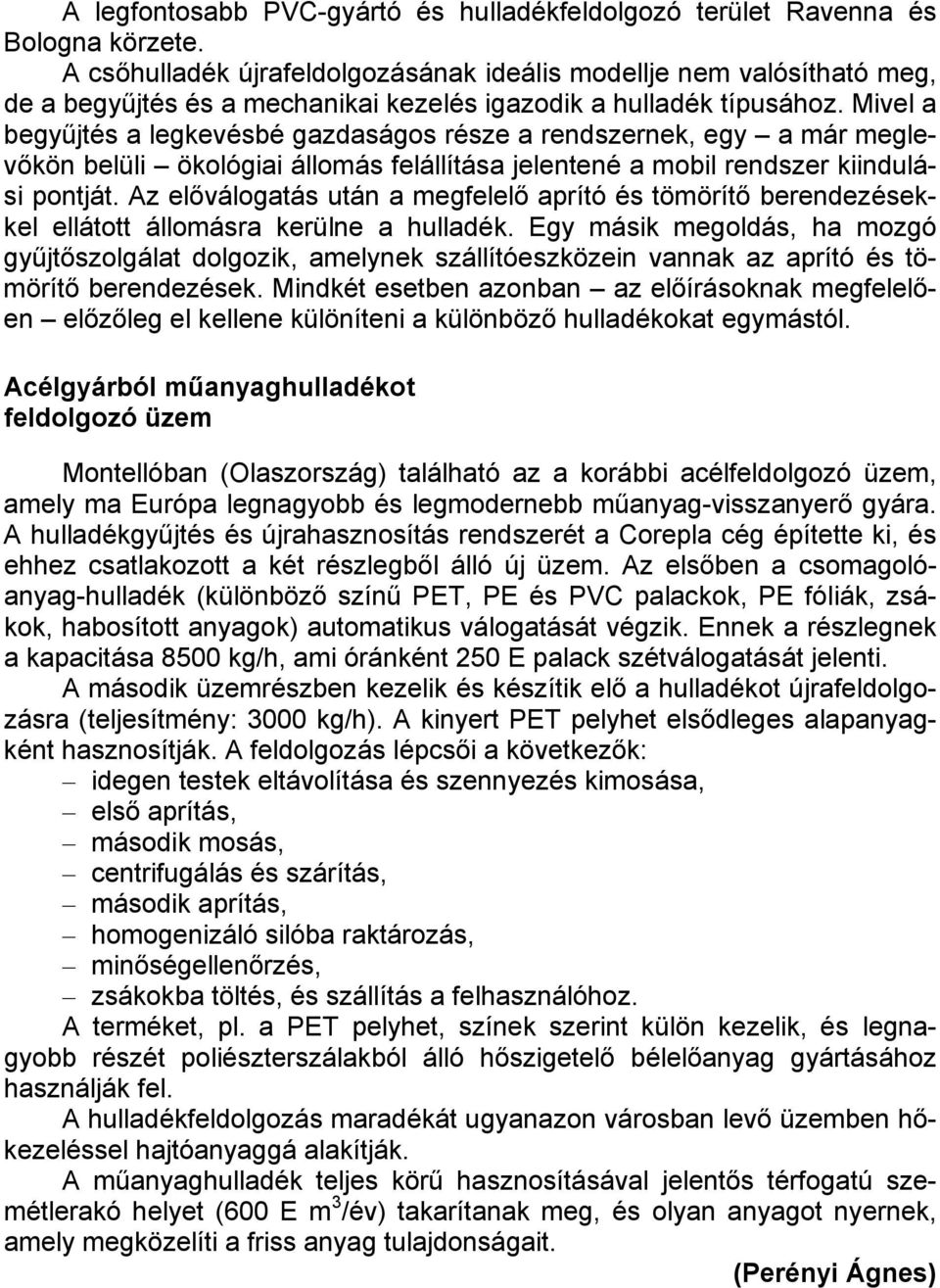 Mivel a begyűjtés a legkevésbé gazdaságos része a rendszernek, egy a már meglevőkön belüli ökológiai állomás felállítása jelentené a mobil rendszer kiindulási pontját.
