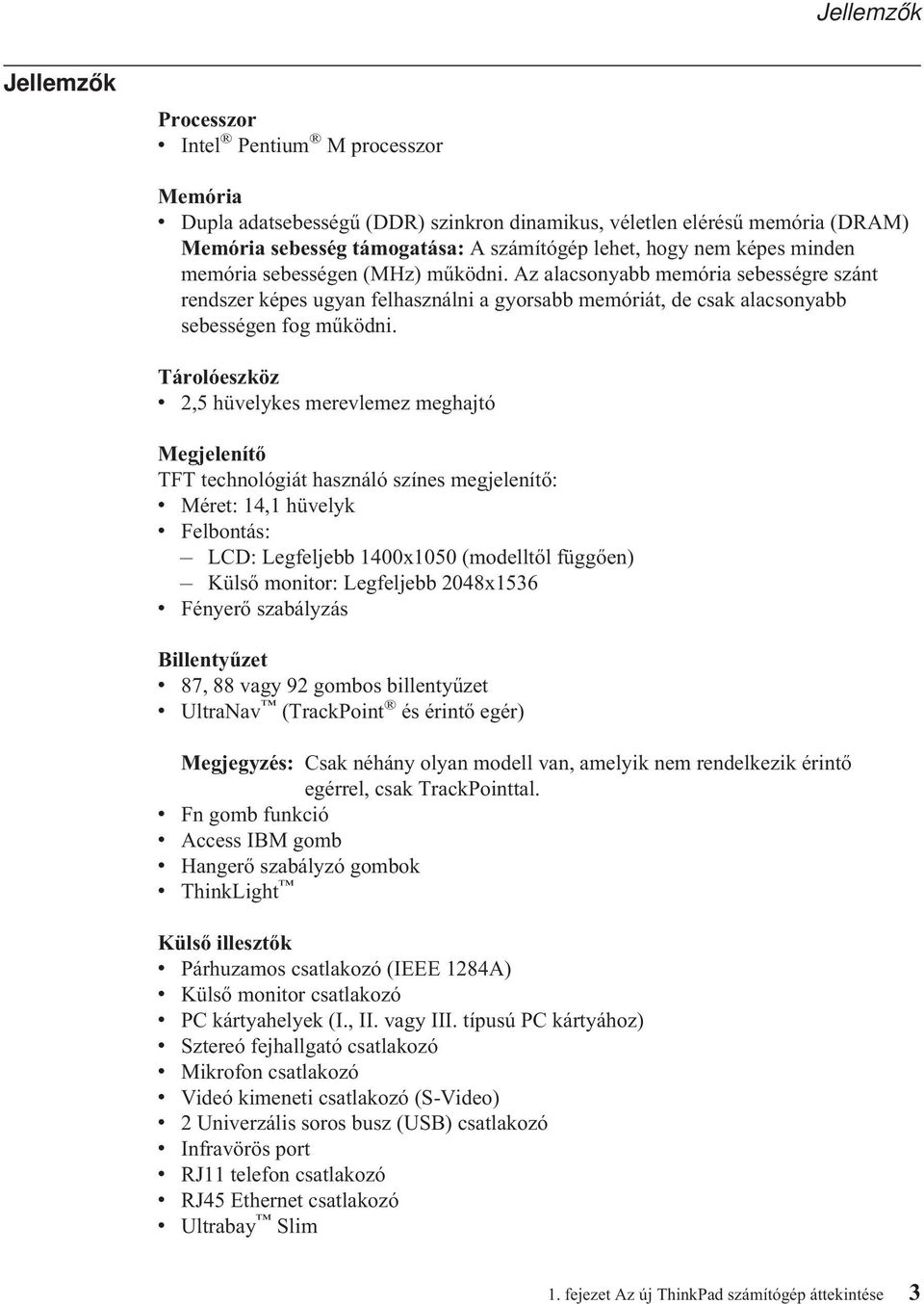 Tárolóeszköz v 2,5 hüvelykes merevlemez meghajtó Megjelenítő TFT technológiát használó színes megjelenítő: v Méret: 14,1 hüvelyk v Felbontás: LCD: Legfeljebb 1400x1050 (modelltől függően) Külső