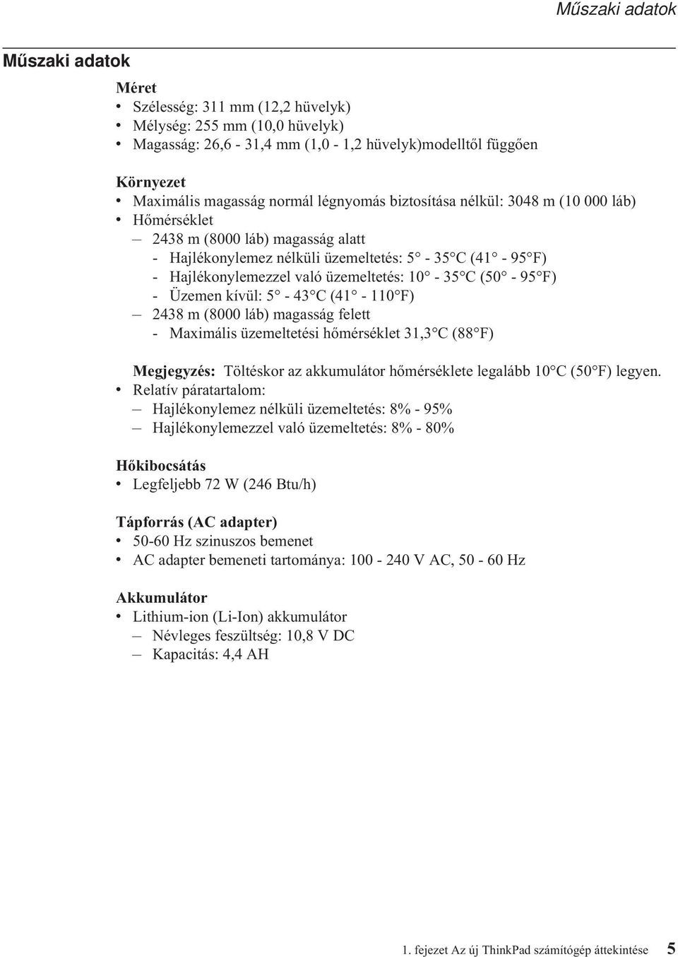 10-35 C (50-95 F) - Üzemen kívül: 5-43 C (41-110 F) 2438 m (8000 láb) magasság felett - Maximális üzemeltetési hőmérséklet 31,3 C (88 F) Megjegyzés: Töltéskor az akkumulátor hőmérséklete legalább 10