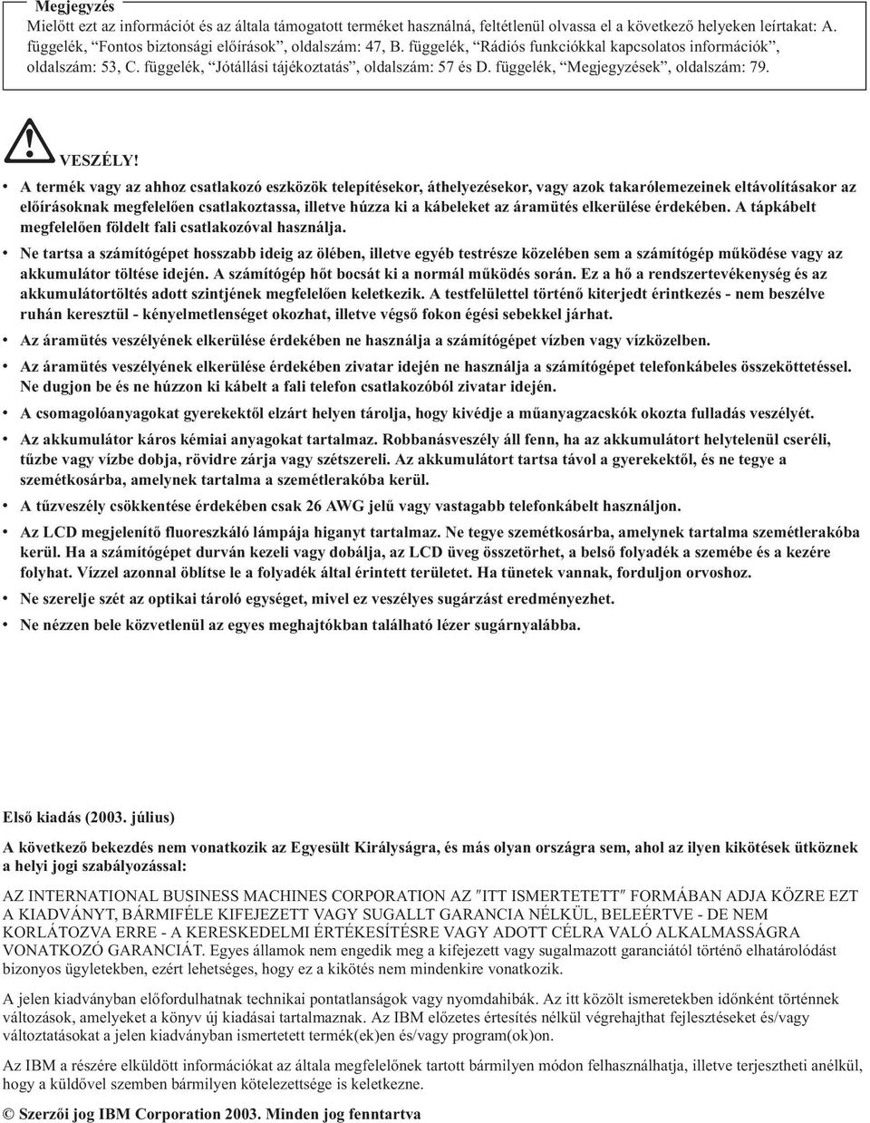 v A termék vagy az ahhoz csatlakozó eszközök telepítésekor, áthelyezésekor, vagy azok takarólemezeinek eltávolításakor az előírásoknak megfelelően csatlakoztassa, illetve húzza ki a kábeleket az