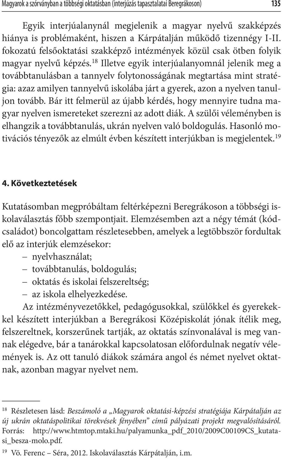 18 Illetve egyik interjúalanyomnál jelenik meg a továbbtanulásban a tannyelv folytonosságának megtartása mint stratégia: azaz amilyen tannyelvű iskolába járt a gyerek, azon a nyelven tanuljon tovább.