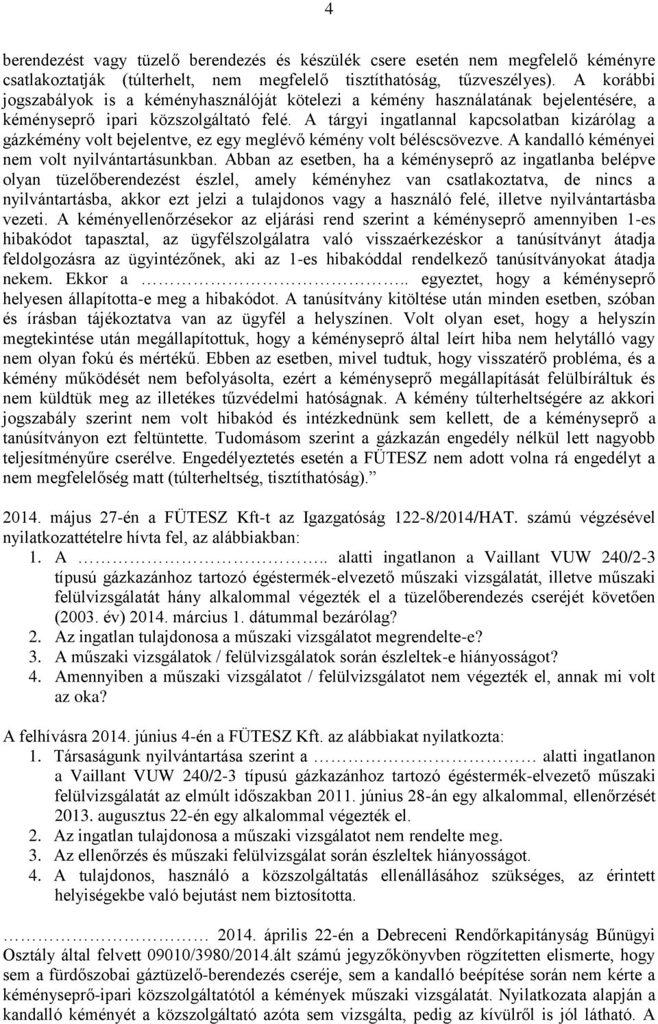 A tárgyi ingatlannal kapcsolatban kizárólag a gázkémény volt bejelentve, ez egy meglévő kémény volt béléscsövezve. A kandalló kéményei nem volt nyilvántartásunkban.