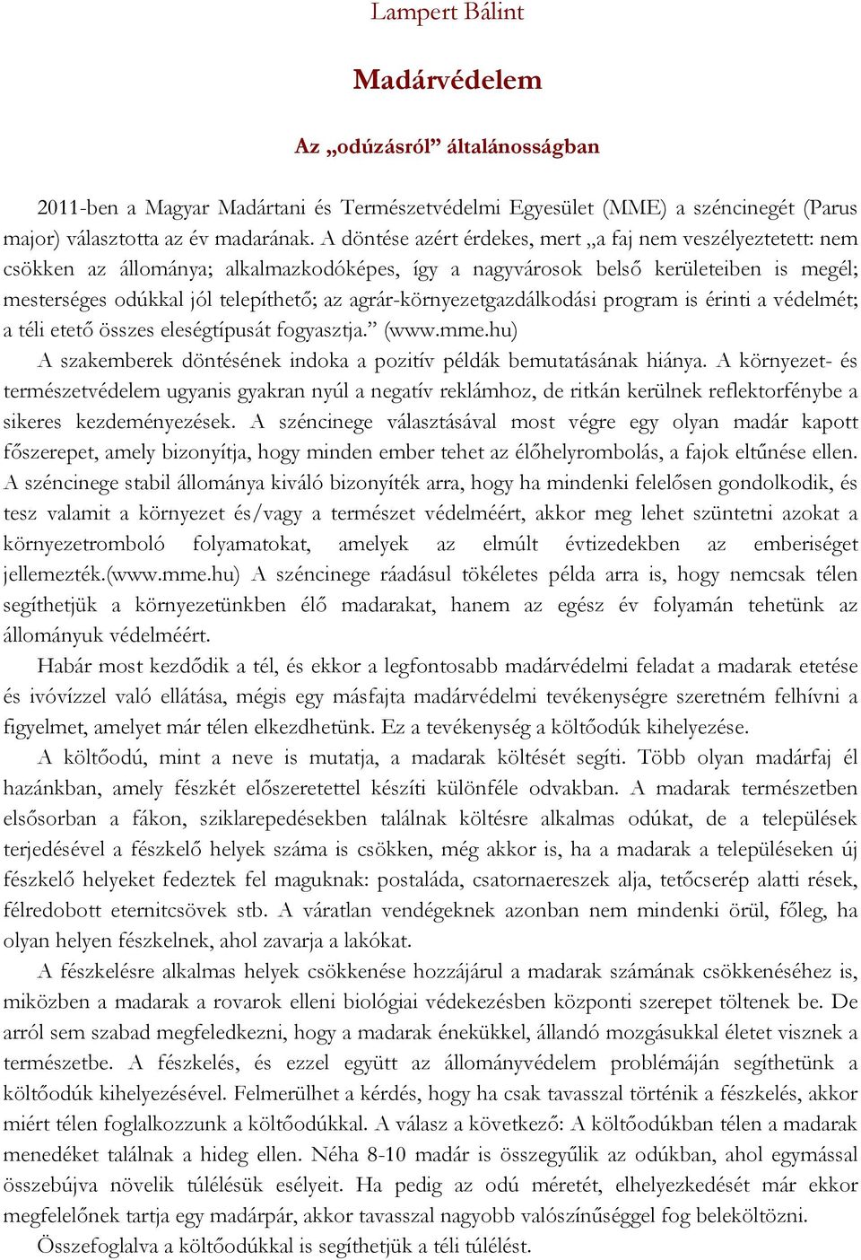 agrár-környezetgazdálkodási program is érinti a védelmét; a téli etető összes eleségtípusát fogyasztja. (www.mme.hu) A szakemberek döntésének indoka a pozitív példák bemutatásának hiánya.