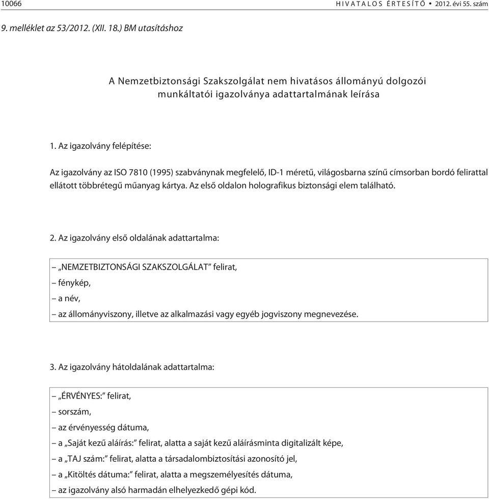 Az igazolvány felépítése: Az igazolvány az ISO 7810 (1995) szabványnak megfelelõ, ID-1 méretû, világosbarna színû címsorban bordó felirattal ellátott többrétegû mûanyag kártya.