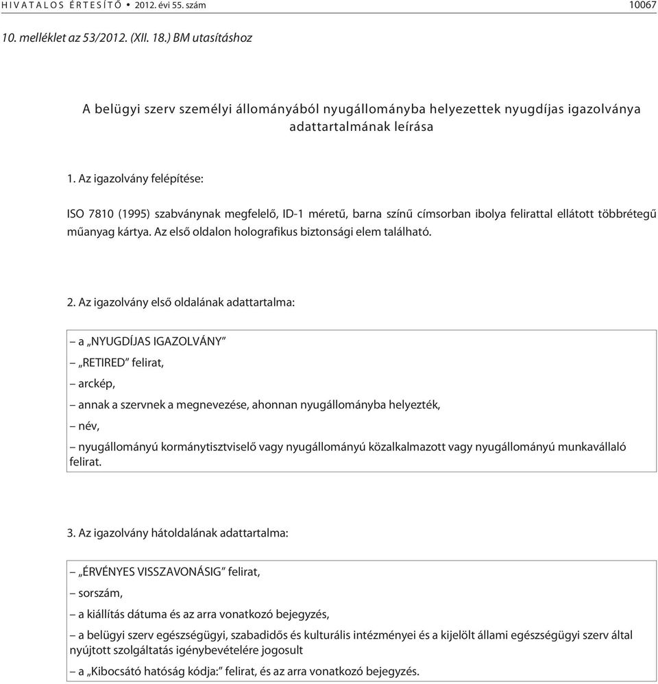 Az igazolvány felépítése: ISO 7810 (1995) szabványnak megfelelõ, ID-1 méretû, barna színû címsorban ibolya felirattal ellátott többrétegû mûanyag kártya.