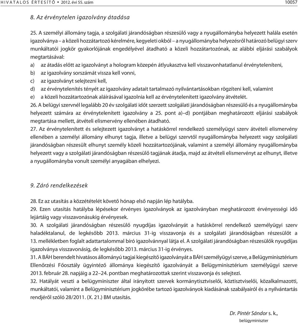 határozó belügyi szerv munkáltatói jogkör gyakorlójának engedélyével átadható a közeli hozzátartozónak, az alábbi eljárási szabályok megtartásával: a) az átadás elõtt az igazolványt a hologram