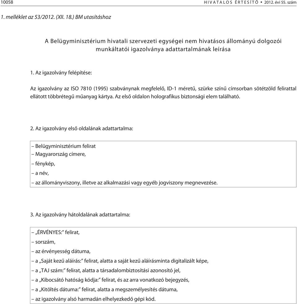 Az igazolvány felépítése: Az igazolvány az ISO 7810 (1995) szabványnak megfelelõ, ID-1 méretû, szürke színû címsorban sötétzöld felirattal ellátott többrétegû mûanyag kártya.