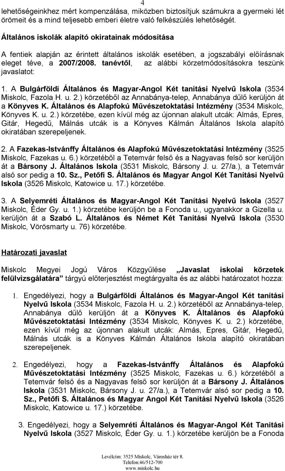 tanévtől, az alábbi körzetmódosításokra teszünk javaslatot: 1. A Bulgárföldi Általános és Magyar-Angol Két tanítási Nyelvű Iskola (3534 Miskolc, Fazola H. u. 2.